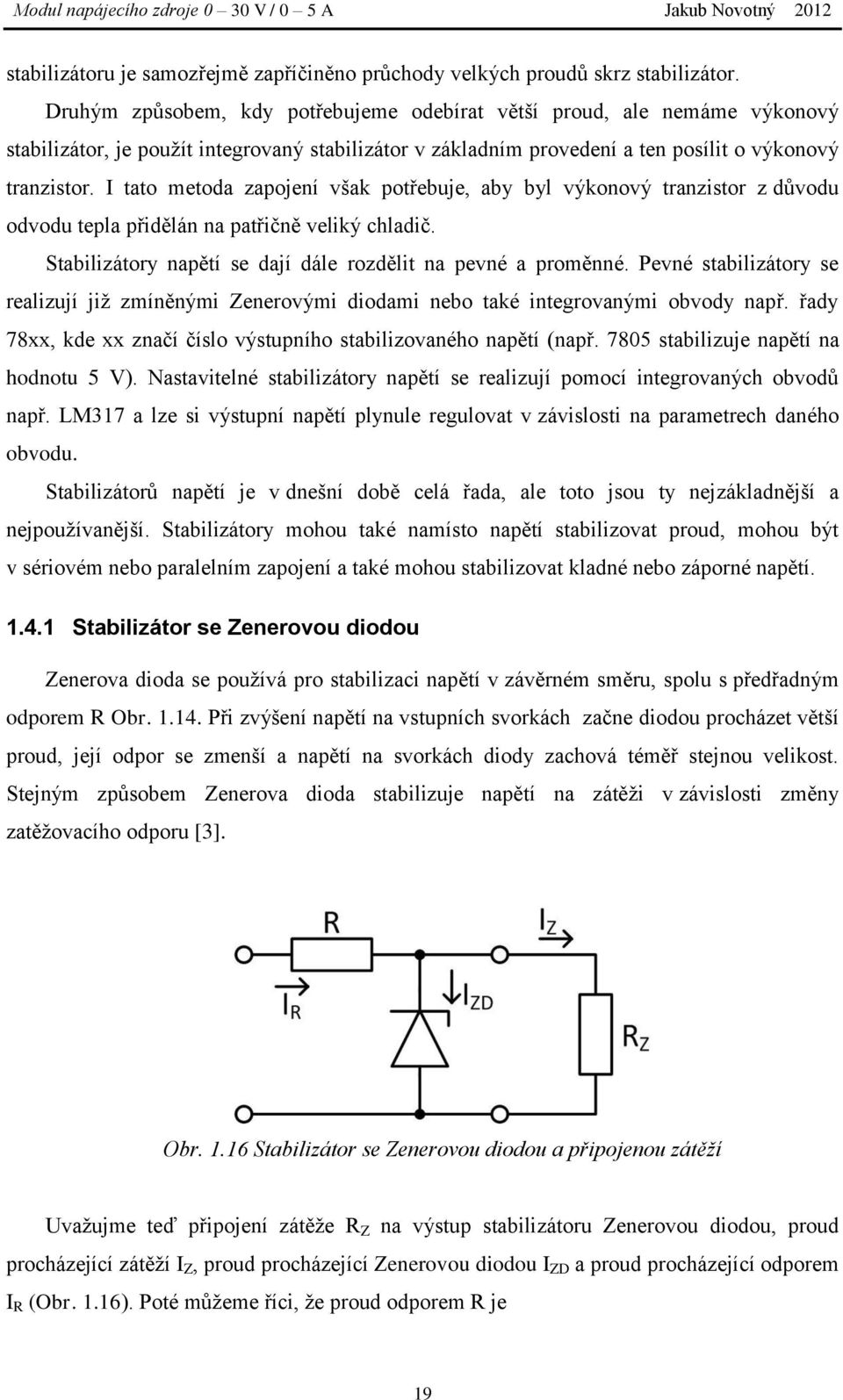 I tato metoda zapojení však potřebuje, aby byl výkonový tranzistor z důvodu odvodu tepla přidělán na patřičně veliký chladič. Stabilizátory napětí se dají dále rozdělit na pevné a proměnné.