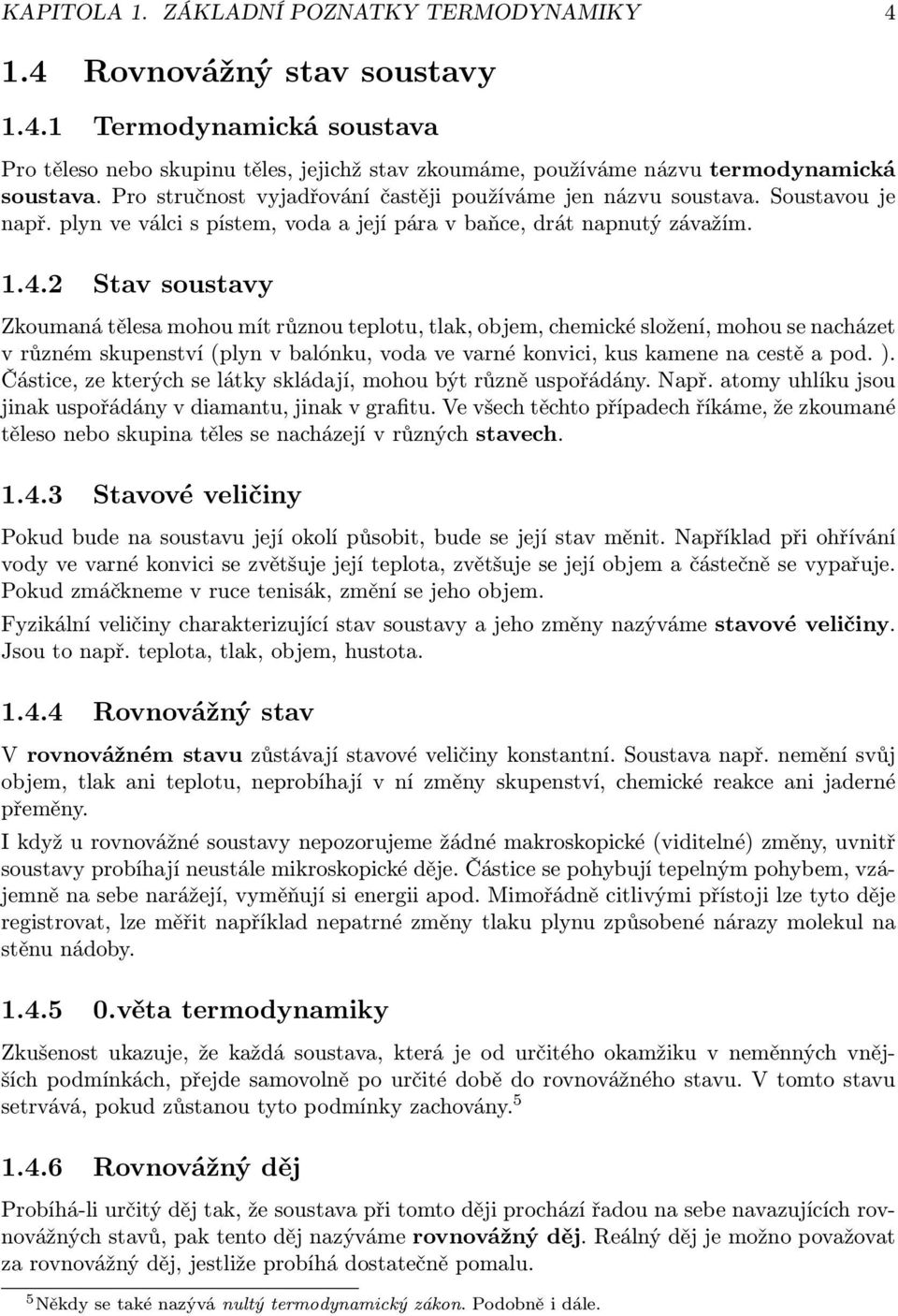 2 Stav soustavy Zkoumaná tělesa mohou mít různou teplotu, tlak, objem, chemické složení, mohou se nacházet v různém skupenství (plyn v balónku, voda ve varné konvici, kus kamene na cestě a pod. ).