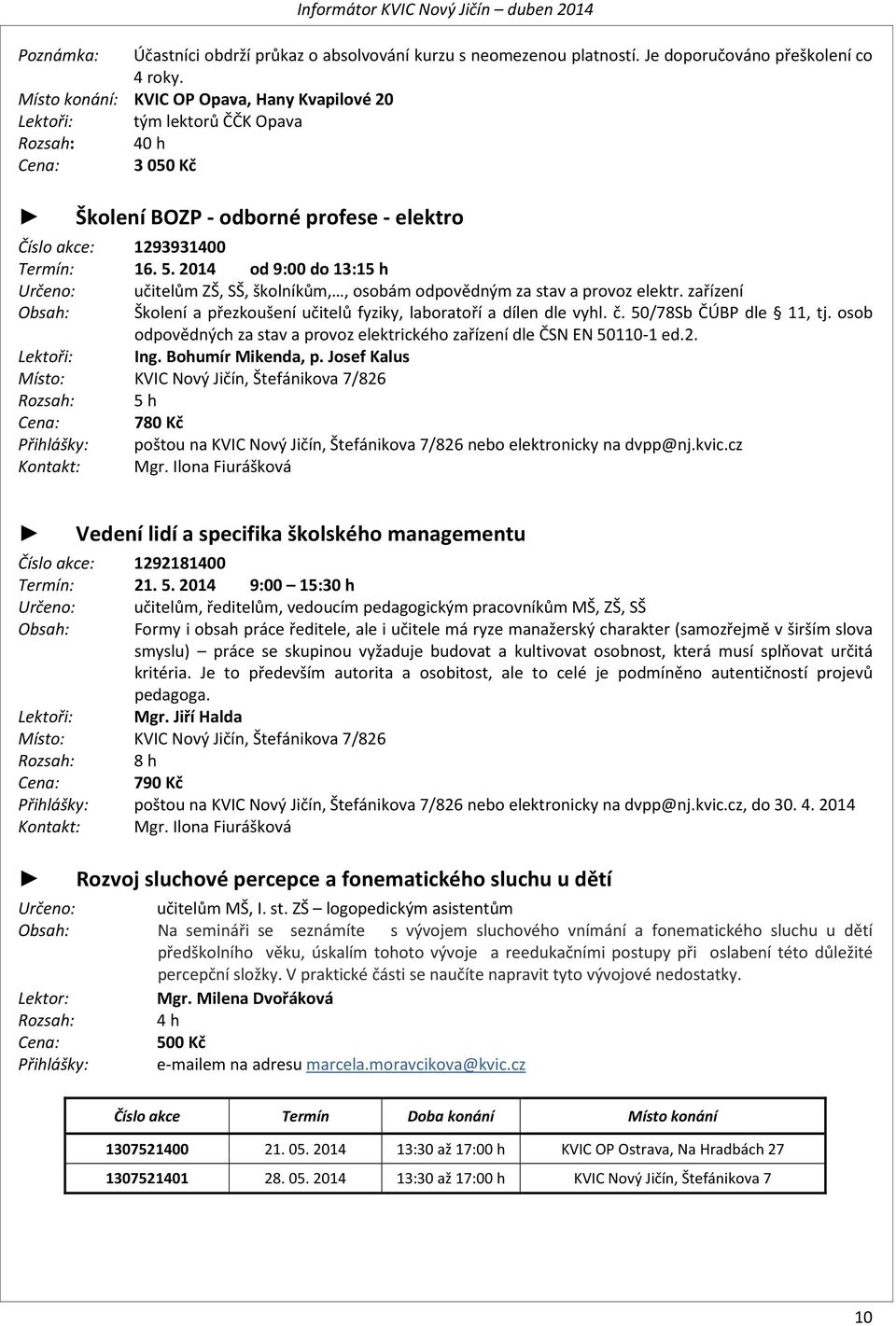 2014 od 9:00 do 13:15 h Určeno: ZŠ, SŠ, školníkům,, osobám odpovědným za stav a provoz elektr. zařízení Obsah: Školení a přezkoušení učitelů fyziky, laboratoří a dílen dle vyhl. č.