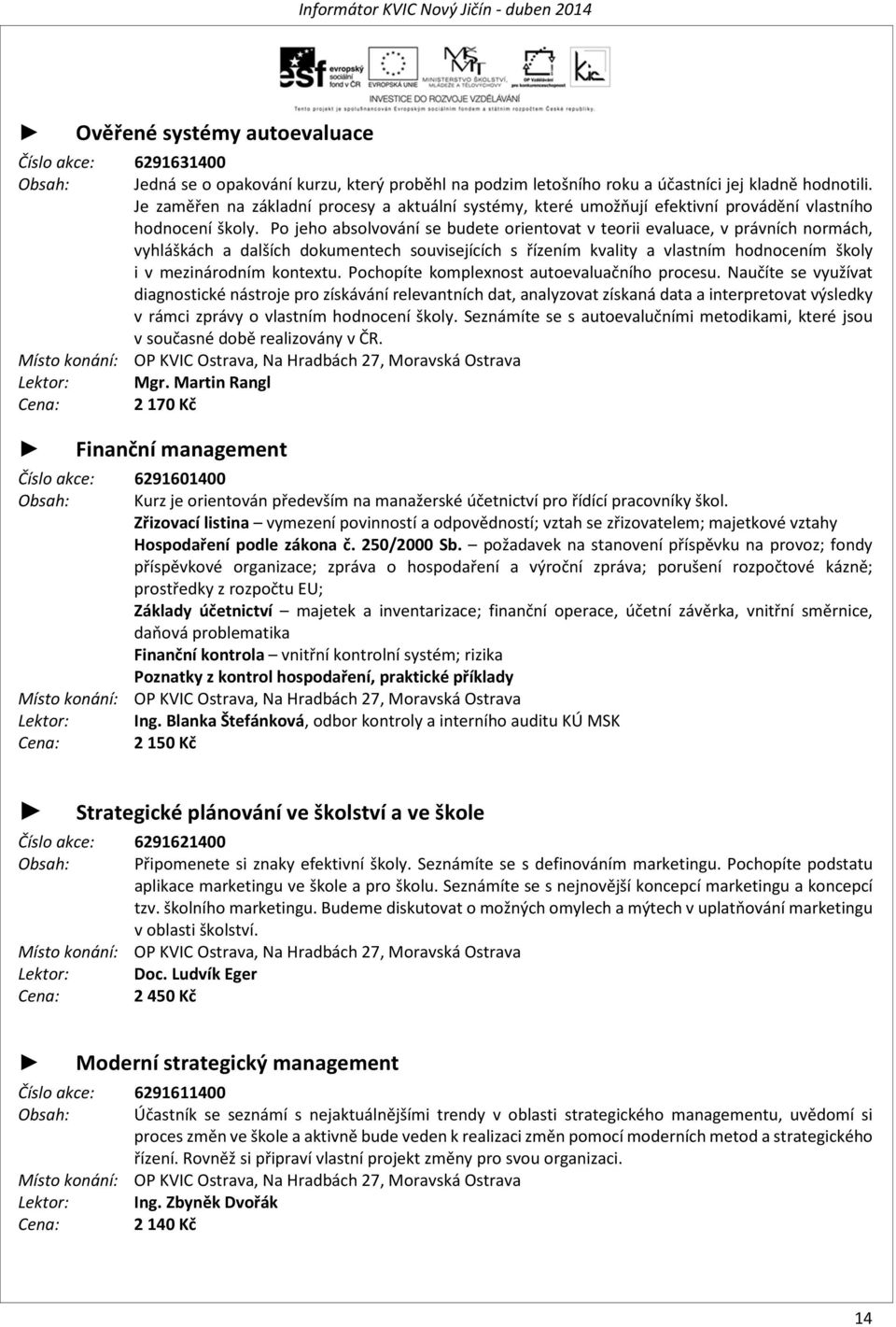 Po jeho absolvování se budete orientovat v teorii evaluace, v právních normách, vyhláškách a dalších dokumentech souvisejících s řízením kvality a vlastním hodnocením školy i v mezinárodním kontextu.