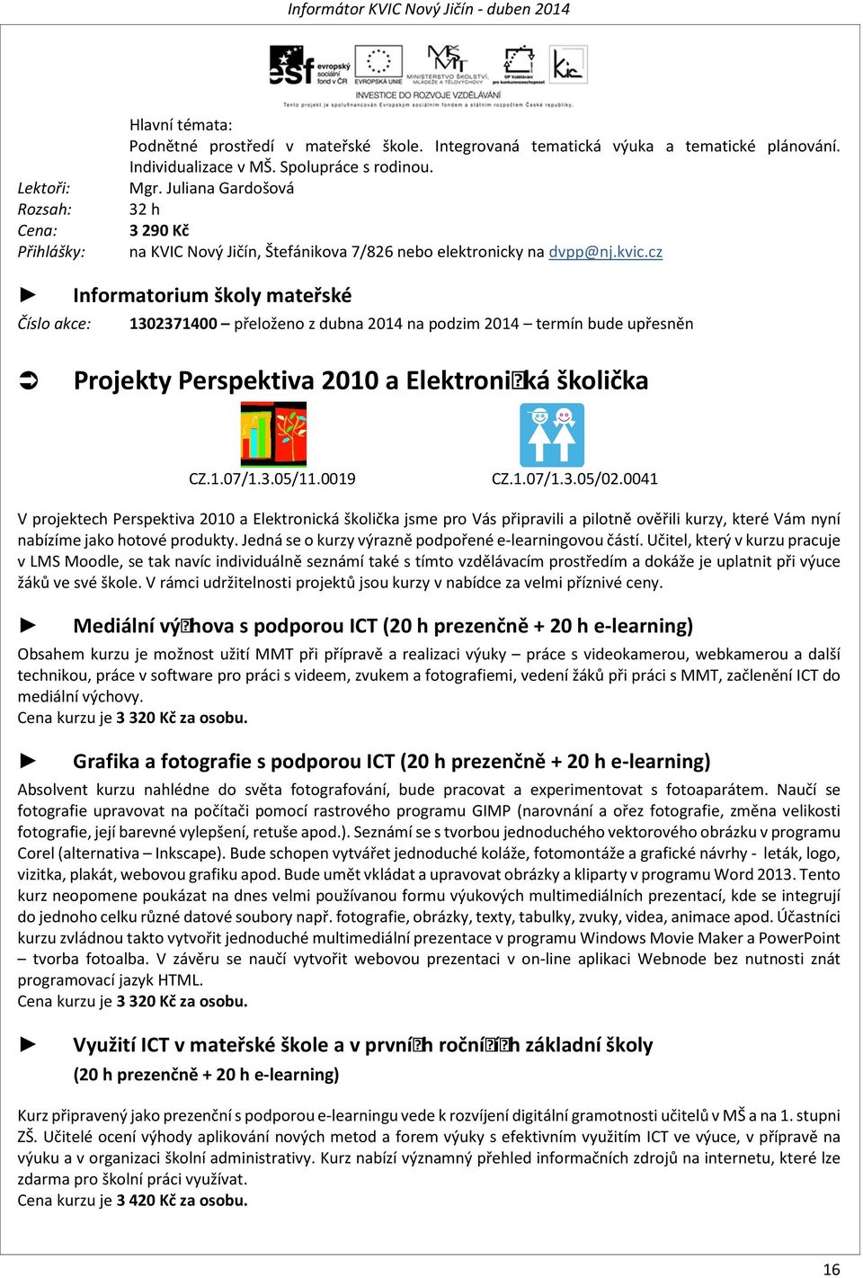 cz Informatorium školy mateřské Číslo akce: 1302371400 přeloženo z dubna 2014 na podzim 2014 termín bude upřesněn Projekty Perspektiva 2010 a Elektronická školička CZ.1.07/1.3.05/11.0019 CZ.1.07/1.3.05/02.