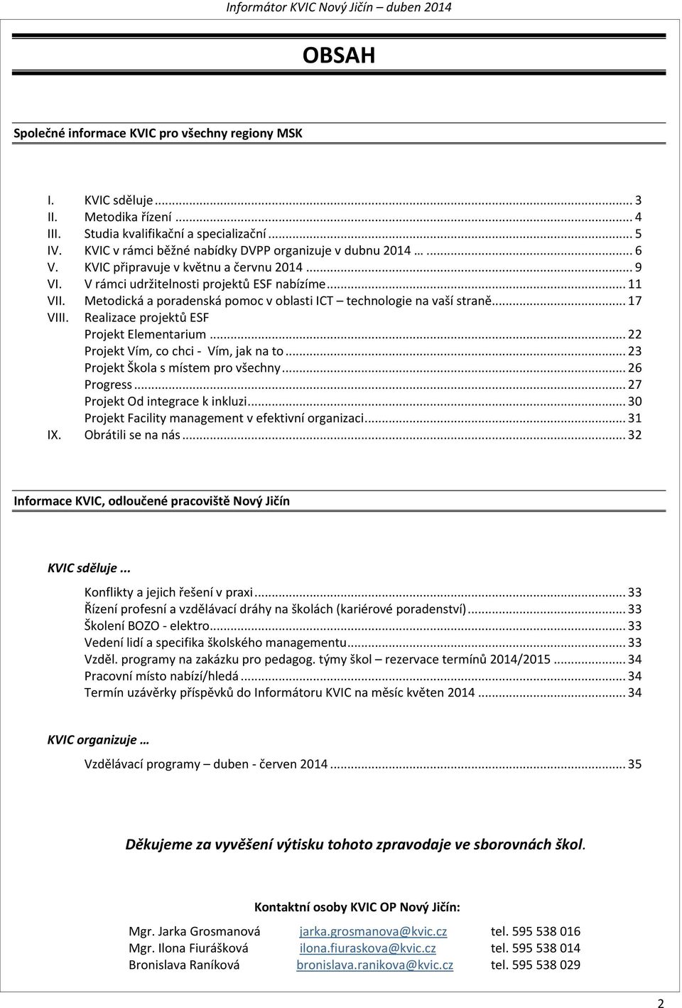 Metodická a poradenská pomoc v oblasti ICT technologie na vaší straně... 17 VIII. Realizace projektů ESF Projekt Elementarium... 22 Projekt Vím, co chci - Vím, jak na to.