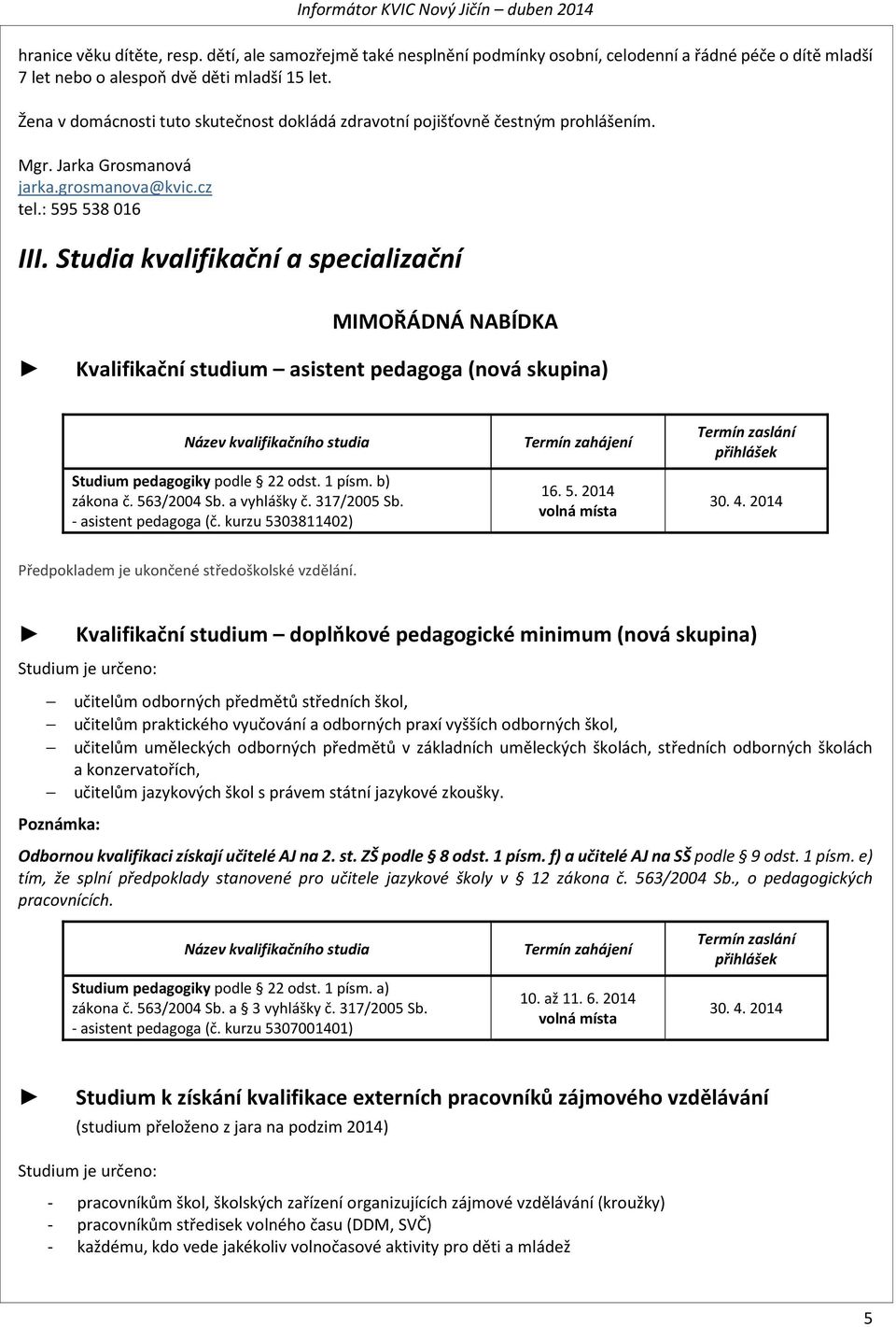 Studia kvalifikační a specializační MIMOŘÁDNÁ NABÍDKA Kvalifikační studium asistent pedagoga (nová skupina) Název kvalifikačního studia Studium pedagogiky podle 22 odst. 1 písm. b) zákona č.