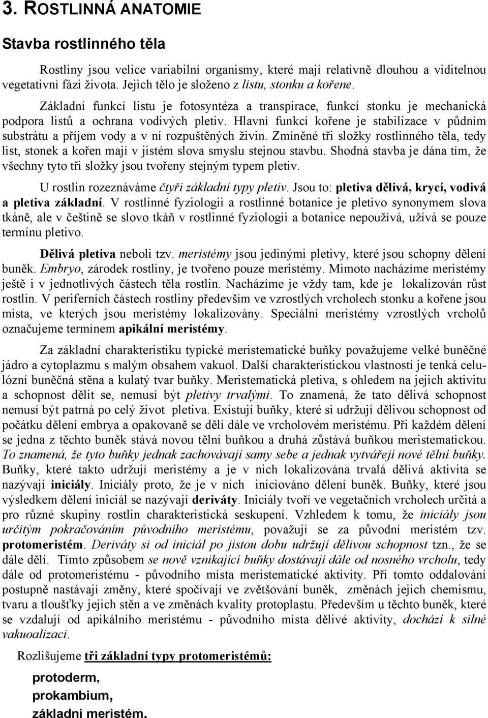 Hlavní funkcí kořene je stabilizace v půdním substrátu a příjem vody a v ní rozpuštěných živin.