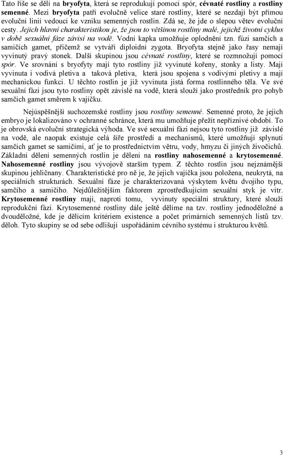 Jejich hlavní charakteristikou je, že jsou to většinou rostliny malé, jejichž životní cyklus v době sexuální fáze závisí na vodě. Vodní kapka umožňuje oplodnění tzn.