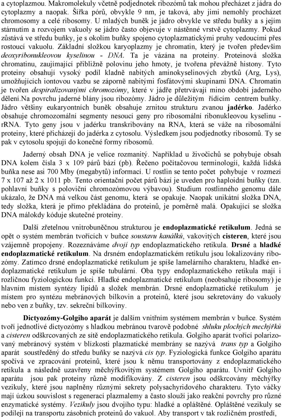 Pokud zůstává ve středu buňky, je s okolím buňky spojeno cytoplazmatickými pruhy vedoucími přes rostoucí vakuolu.