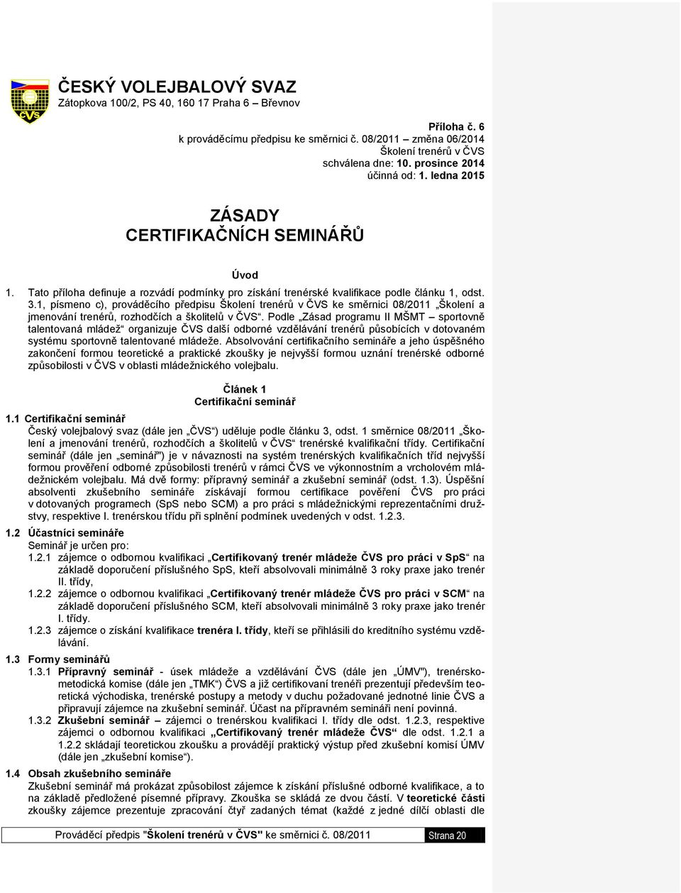 1, písmeno c), prováděcího předpisu Školení trenérů v ČVS ke směrnici 08/2011 Školení a jmenování trenérů, rozhodčích a školitelů v ČVS.