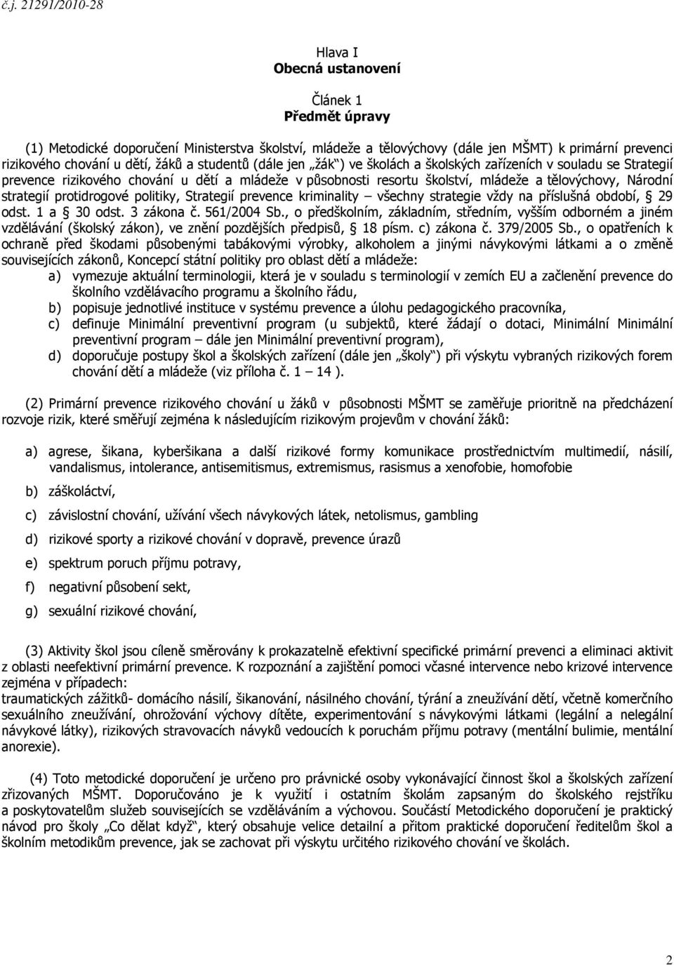 Národní strategií protidrogové politiky, Strategií prevence kriminality všechny strategie vždy na příslušná období, 29 odst. 1 a 30 odst. 3 zákona č. 561/2004 Sb.