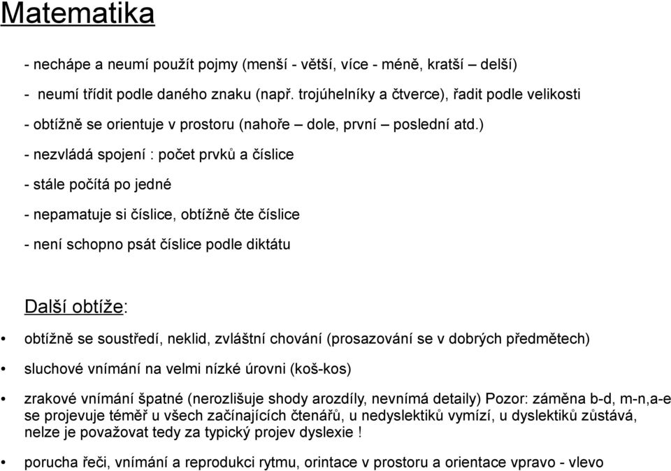 ) - nezvládá spojení : počet prvků a číslice - stále počítá po jedné - nepamatuje si číslice, obtížně čte číslice - není schopno psát číslice podle diktátu Další obtíže: obtížně se soustředí, neklid,