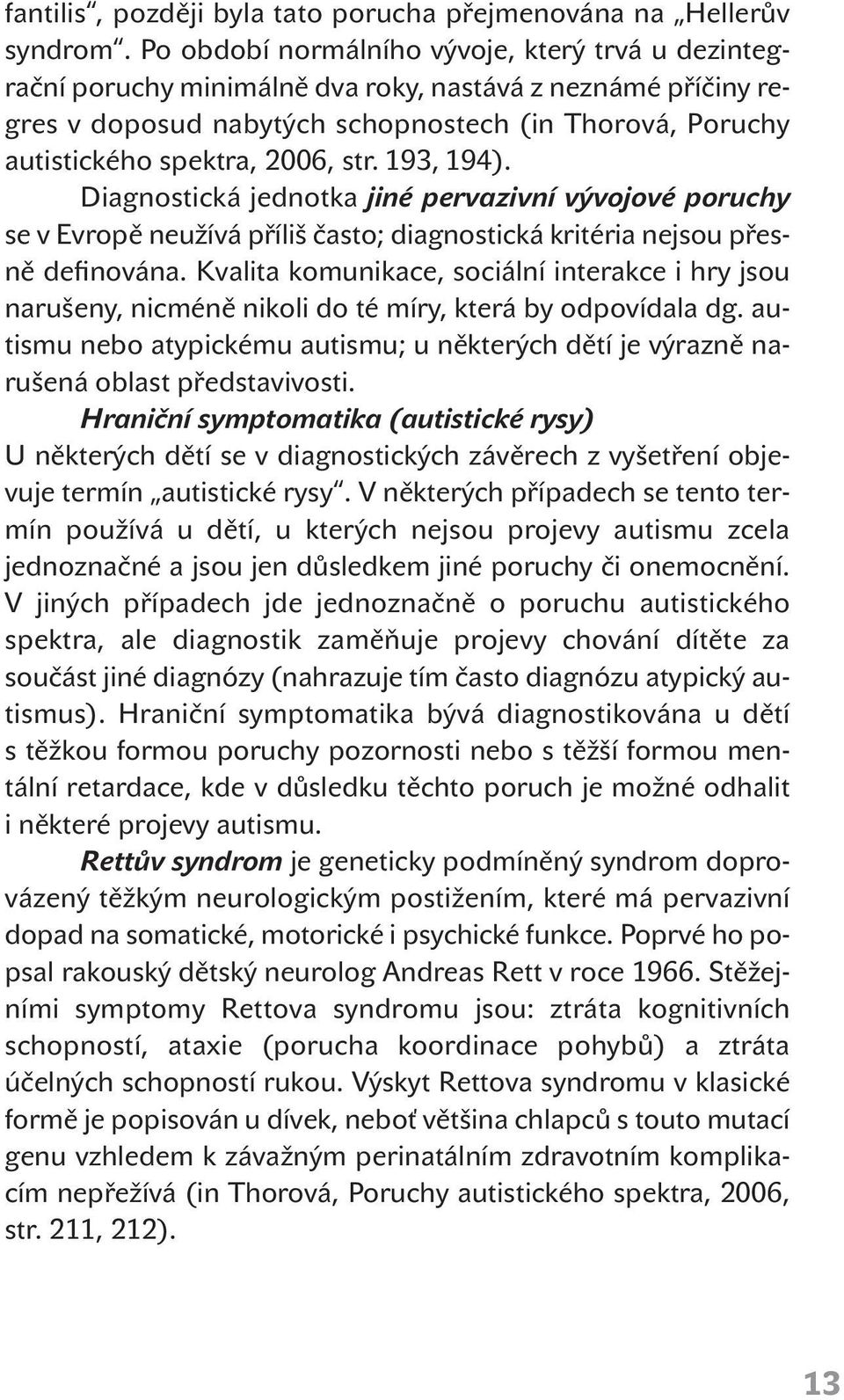str. 193, 194). Diagnostická jednotka jiné pervazivní vývojové poruchy se v Evropě neužívá příliš často; diagnostická kritéria nejsou přesně definována.
