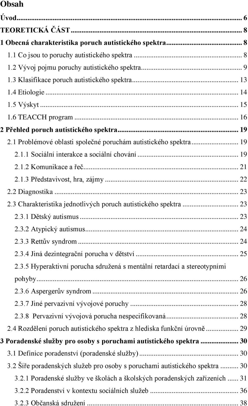 1 Problémové oblasti společné poruchám autistického spektra... 19 2.1.1 Sociální interakce a sociální chování... 19 2.1.2 Komunikace a řeč... 21 2.1.3 Představivost, hra, zájmy... 22 2.2 Diagnostika.