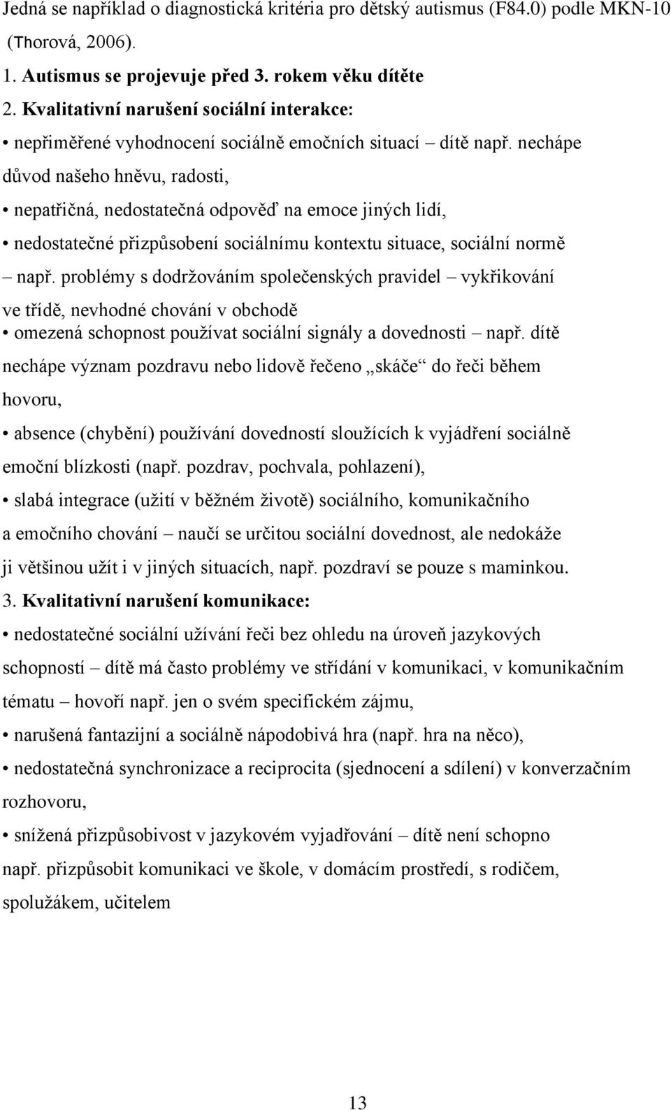 nechápe důvod našeho hněvu, radosti, nepatřičná, nedostatečná odpověď na emoce jiných lidí, nedostatečné přizpůsobení sociálnímu kontextu situace, sociální normě např.