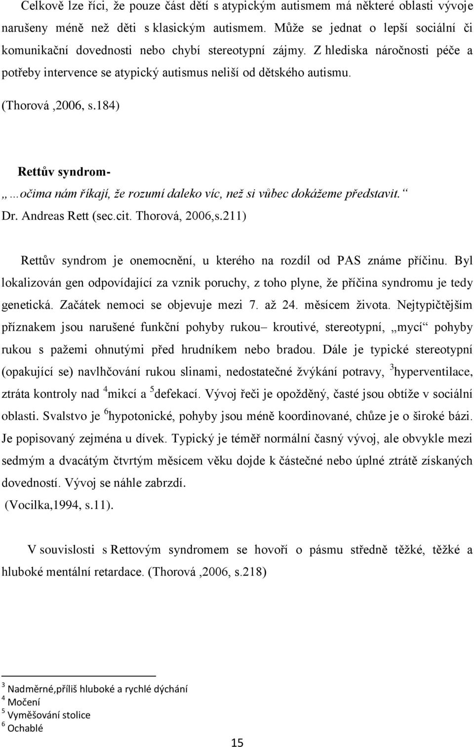 (Thorová,2006, s.184) Rettův syndrom- očima nám říkají, že rozumí daleko víc, než si vůbec dokážeme představit. Dr. Andreas Rett (sec.cit. Thorová, 2006,s.