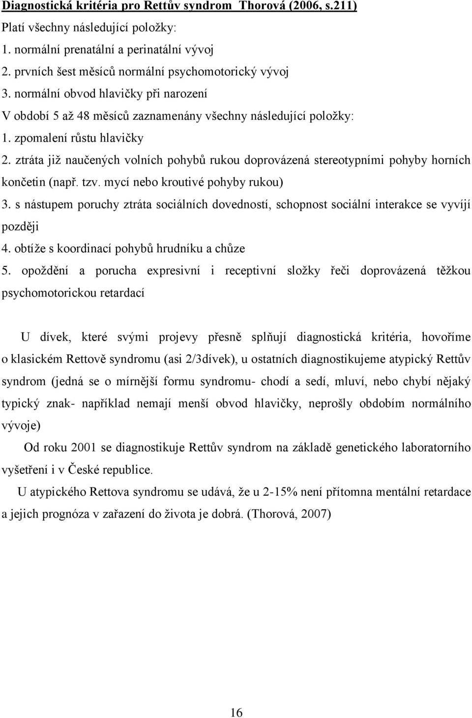 ztráta již naučených volních pohybů rukou doprovázená stereotypními pohyby horních končetin (např. tzv. mycí nebo kroutivé pohyby rukou) 3.