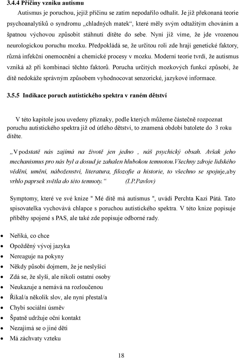 Nyní již víme, že jde vrozenou neurologickou poruchu mozku. Předpokládá se, že určitou roli zde hrají genetické faktory, různá infekční onemocnění a chemické procesy v mozku.