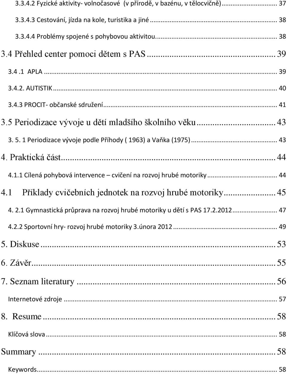 1 Periodizace vývoje podle Příhody ( 1963) a Vaňka (1975)... 43 4. Praktická část... 44 4.1.1 Cílená pohybová intervence cvičení na rozvoj hrubé motoriky... 44 4.1 Příklady cvičebních jednotek na rozvoj hrubé motoriky.