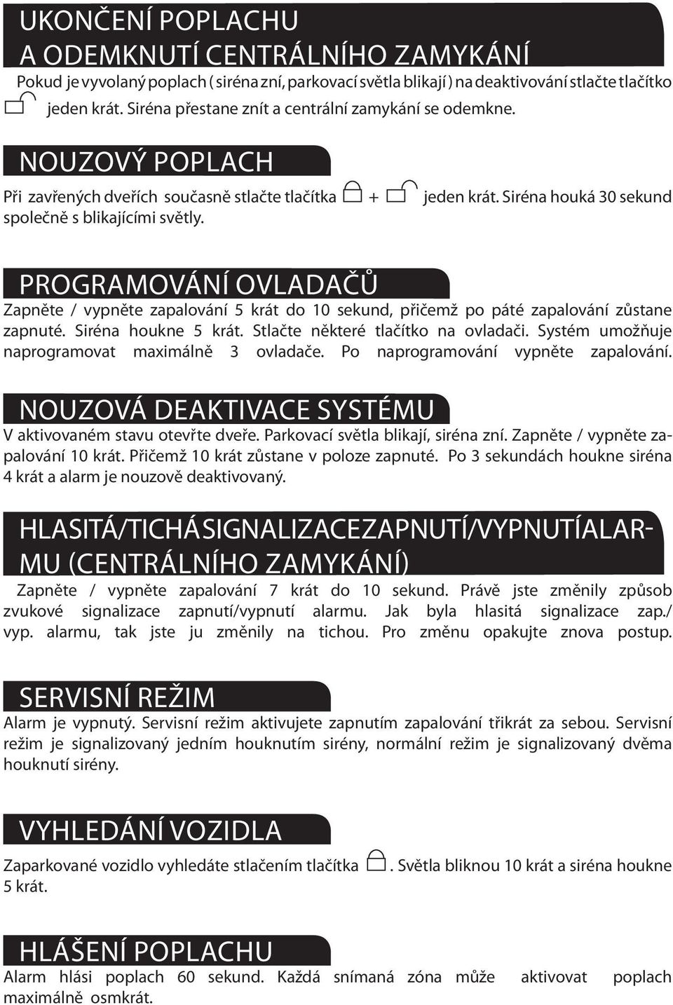 Programování ovladačů Zapněte / vypněte zapalování 5 krát do 10 sekund, přičemž po páté zapalování zůstane zapnuté. Siréna houkne 5 krát. Stlačte některé tlačítko na ovladači.