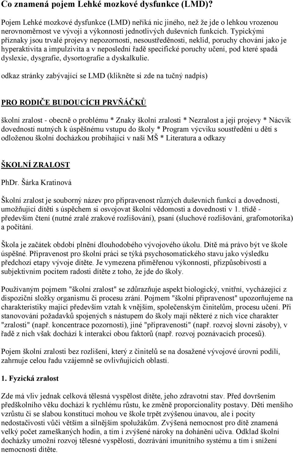 Typickými příznaky jsou trvalé projevy nepozornosti, nesoustředěnosti, neklid, poruchy chování jako je hyperaktivita a impulzivita a v neposlední řadě specifické poruchy učení, pod které spadá