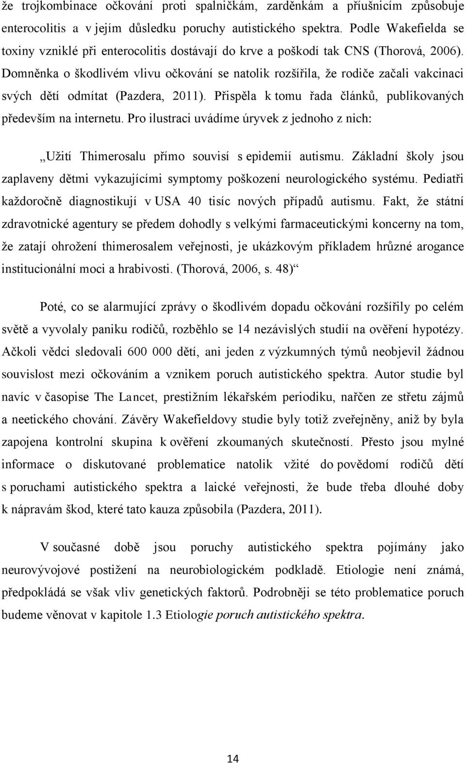 Domněnka o škodlivém vlivu očkování se natolik rozšířila, že rodiče začali vakcinaci svých dětí odmítat (Pazdera, 2011). Přispěla k tomu řada článků, publikovaných především na internetu.