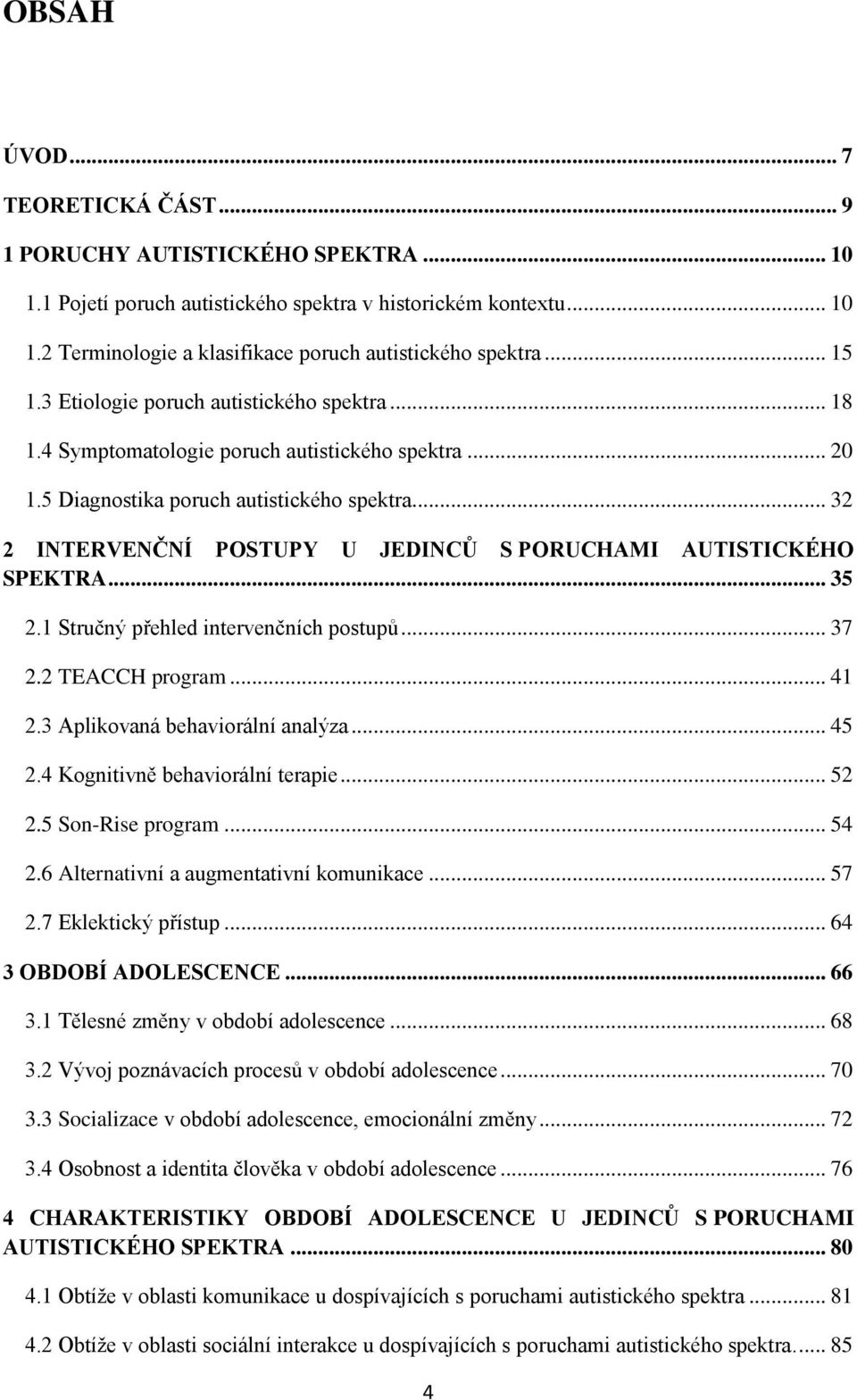 .. 32 2 INTERVENČNÍ POSTUPY U JEDINCŮ S PORUCHAMI AUTISTICKÉHO SPEKTRA... 35 2.1 Stručný přehled intervenčních postupů... 37 2.2 TEACCH program... 41 2.3 Aplikovaná behaviorální analýza... 45 2.