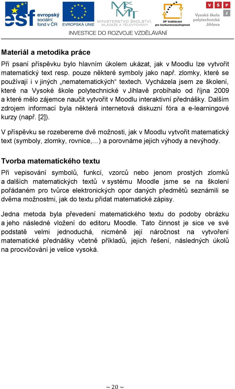 Vycházela jsem ze školení, které na Vysoké škole polytechnické v Jihlavě probíhalo od října 2009 a které mělo zájemce naučit vytvořit v Moodlu interaktivní přednášky.