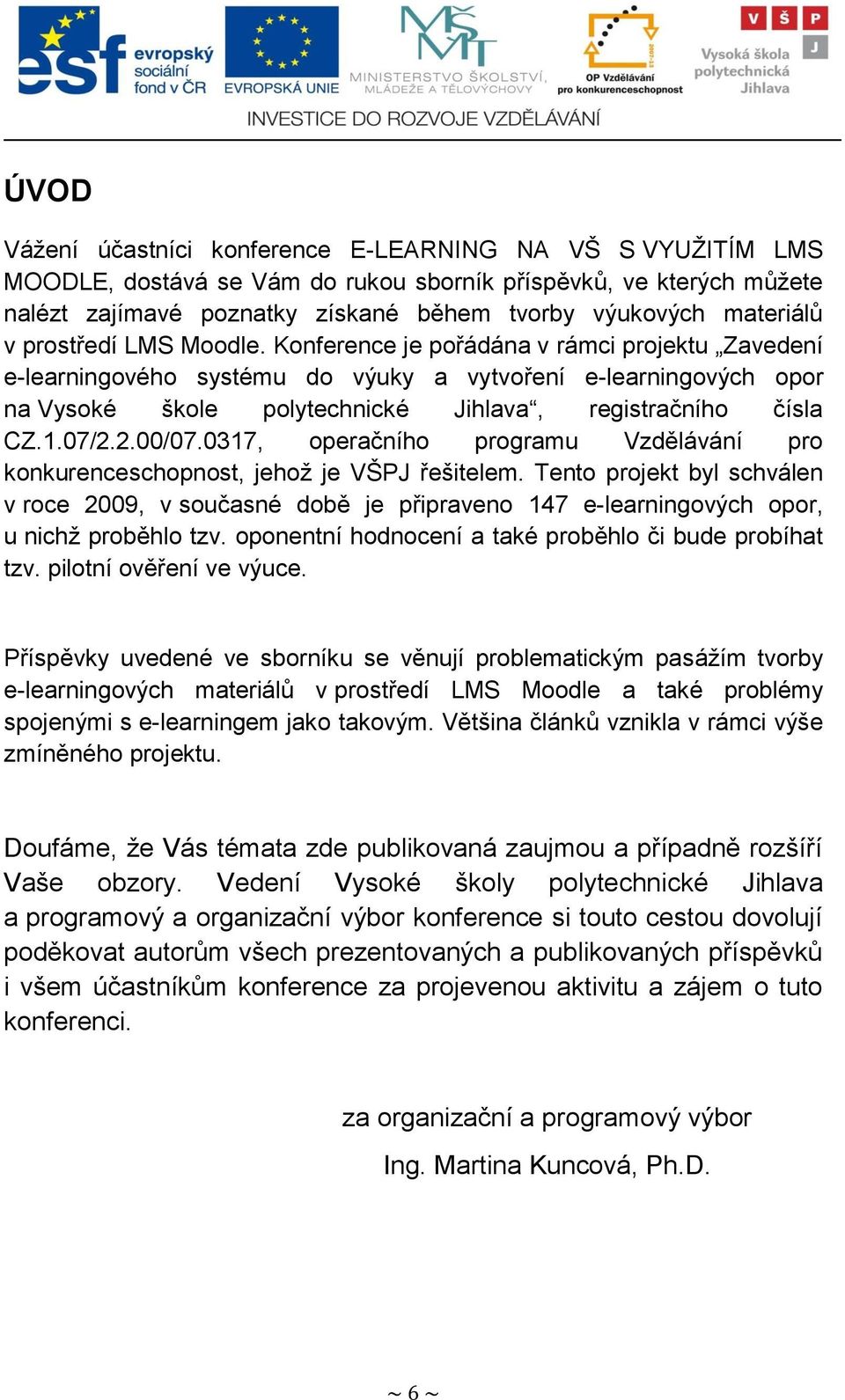 Konference je pořádána v rámci projektu Zavedení e-learningového systému do výuky a vytvoření e-learningových opor na Vysoké škole polytechnické Jihlava, registračního čísla CZ.1.07/2.2.00/07.