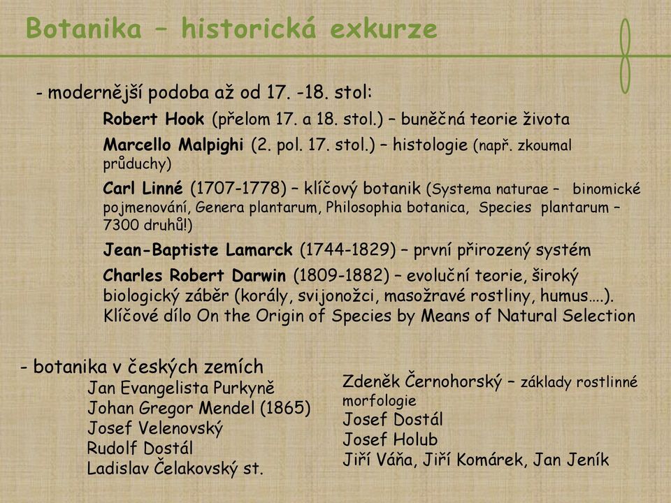 ) Jean-Baptiste Lamarck (1744-1829) první přirozený systém Charles Robert Darwin (1809-1882) evoluční teorie, široký biologický záběr (korály, svijonožci, masožravé rostliny, humus.). Klíčové dílo On