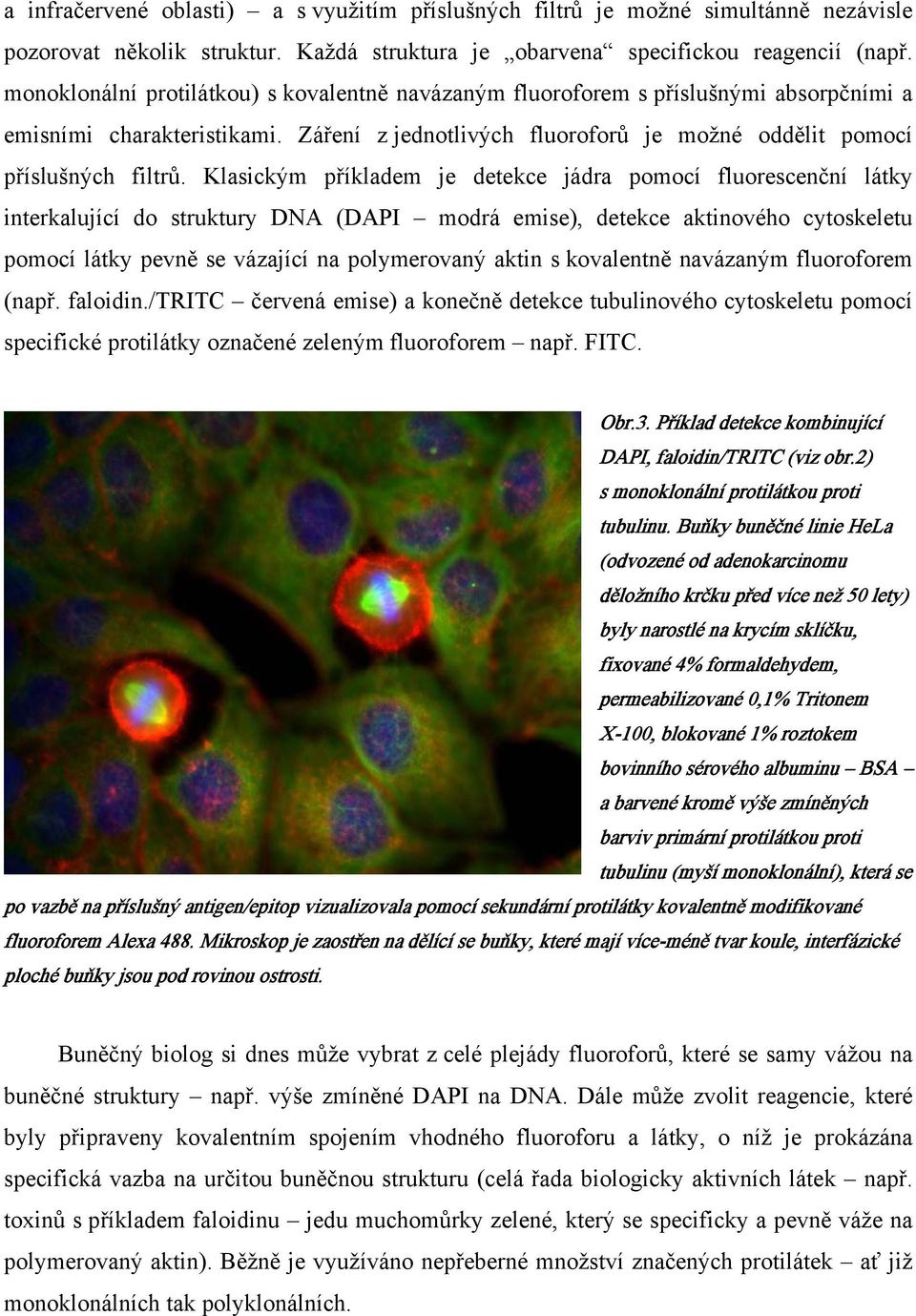 Klasickým příkladem je detekce jádra pomocí fluorescenční látky interkalující do struktury DNA (DAPI modrá emise), detekce aktinového cytoskeletu pomocí látky pevně se vázající na polymerovaný aktin