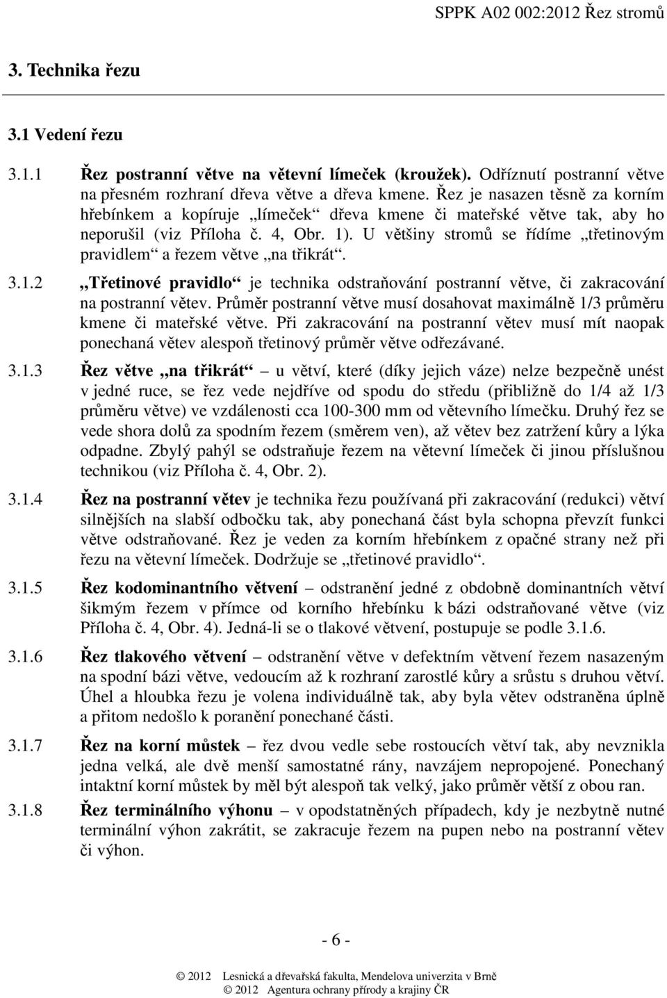 U většiny stromů se řídíme třetinovým pravidlem a řezem větve na třikrát. 3.1.2 Třetinové pravidlo je technika odstraňování postranní větve, či zakracování na postranní větev.