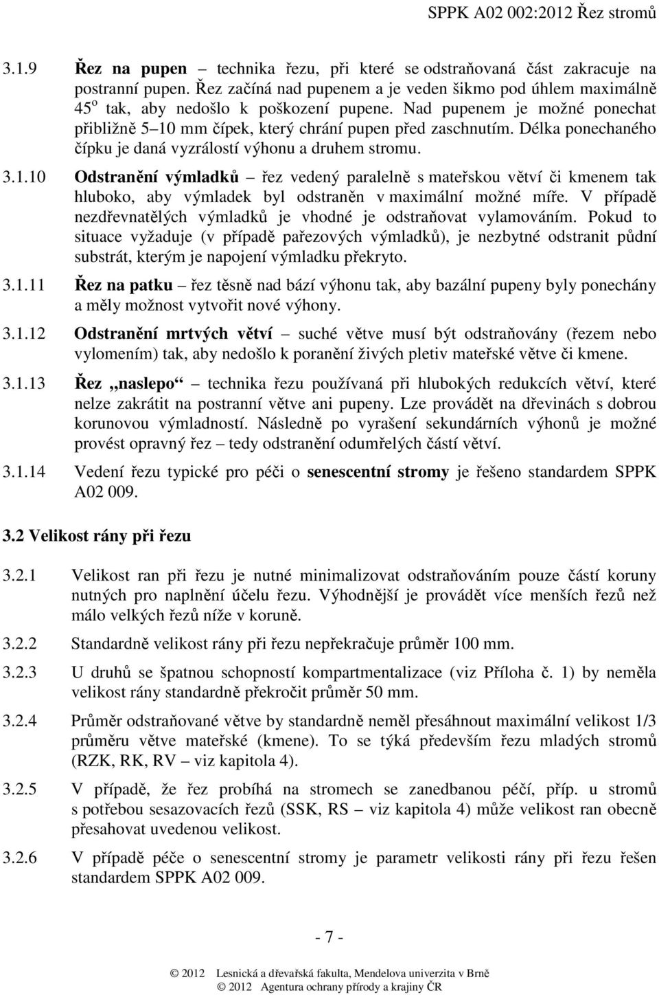 V případě nezdřevnatělých výmladků je vhodné je odstraňovat vylamováním.