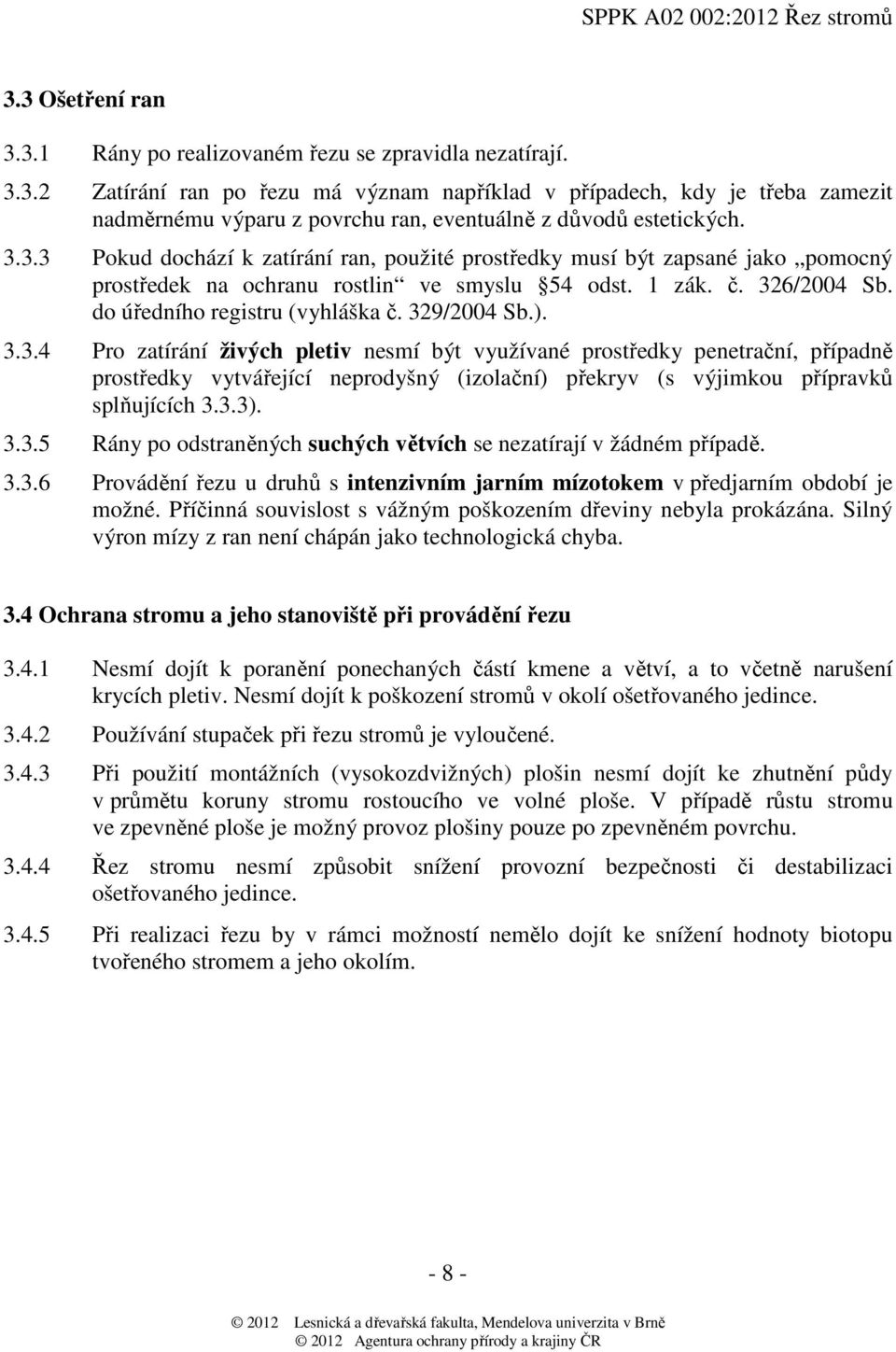 329/2004 Sb.). 3.3.4 Pro zatírání živých pletiv nesmí být využívané prostředky penetrační, případně prostředky vytvářející neprodyšný (izolační) překryv (s výjimkou přípravků splňujících 3.3.3). 3.3.5 Rány po odstraněných suchých větvích se nezatírají v žádném případě.