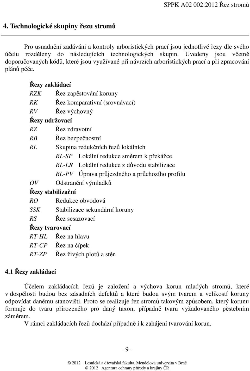 Řezy zakládací RZK Řez zapěstování koruny RK Řez komparativní (srovnávací) RV Řez výchovný Řezy udržovací RZ Řez zdravotní RB Řez bezpečnostní RL Skupina redukčních řezů lokálních RL-SP Lokální