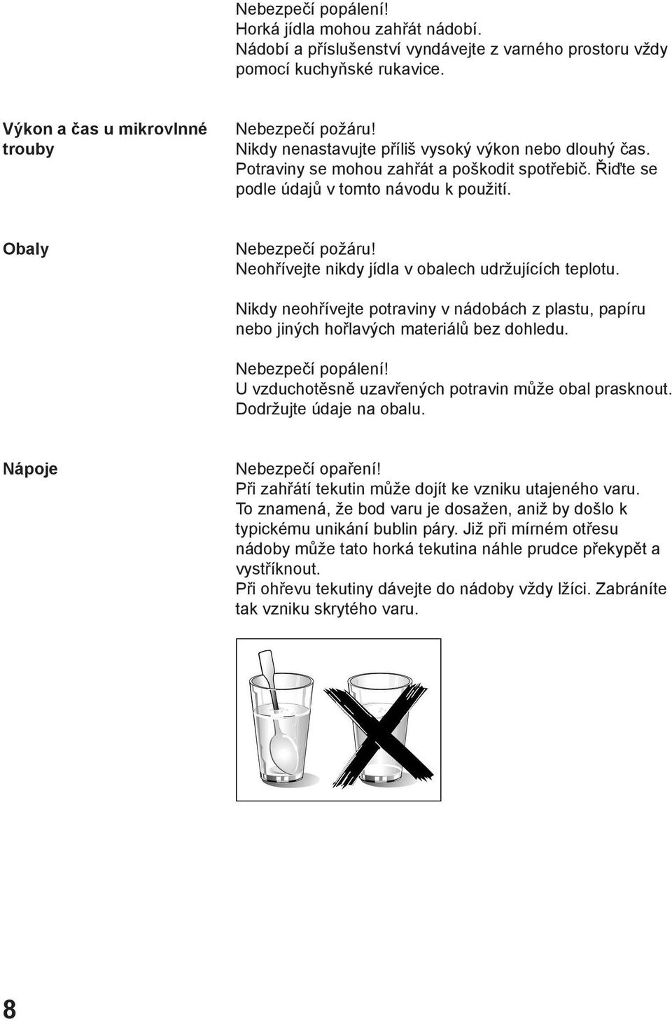 Neohřívejte nikdy jídla v obalech udržujících teplotu. Nikdy neohřívejte potraviny v nádobách z plastu, papíru nebo jiných hořlavých materiálů bez dohledu. Nebezpečí popálení!