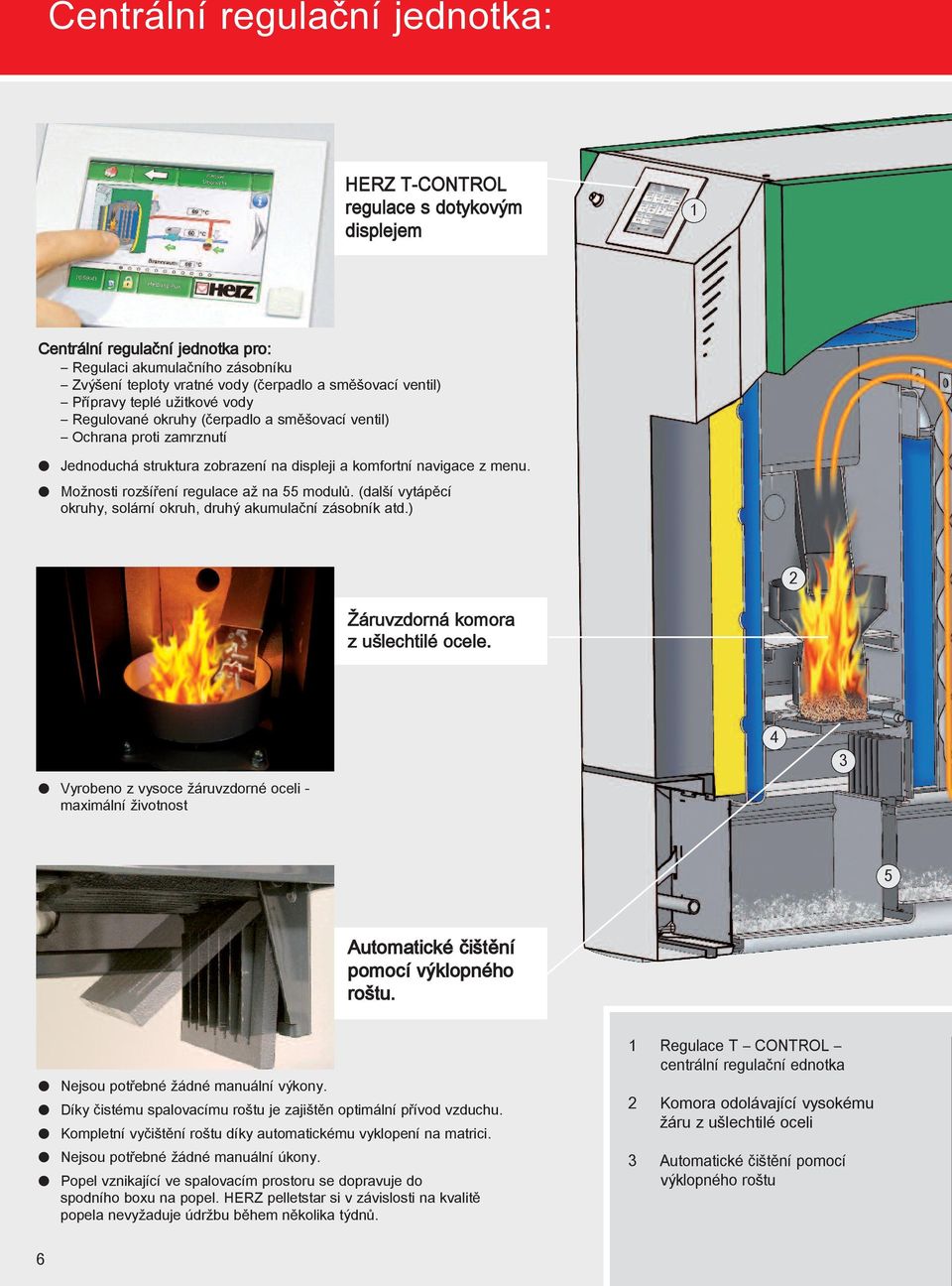 Možnosti rozšíření regulace až na 55 modulů. (další vytápěcí okruhy, solární okruh, druhý akumulační zásobník atd.) 2 Žáruvzdorná komora z ušlechtilé ocele.
