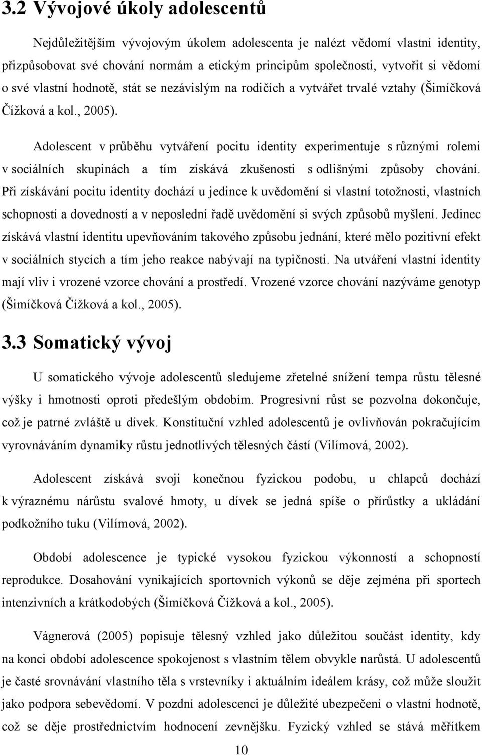 Adolescent v prŧběhu vytváření pocitu identity experimentuje s rŧznými rolemi v sociálních skupinách a tím získává zkušenosti s odlišnými zpŧsoby chování.