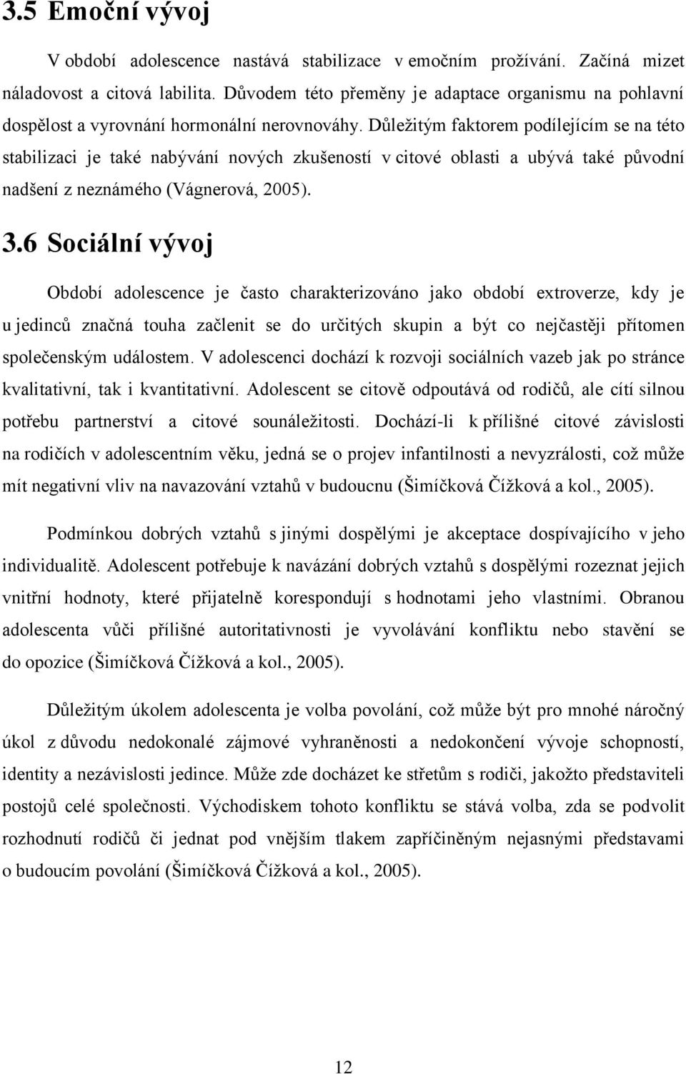 Dŧleţitým faktorem podílejícím se na této stabilizaci je také nabývání nových zkušeností v citové oblasti a ubývá také pŧvodní nadšení z neznámého (Vágnerová, 2005). 3.