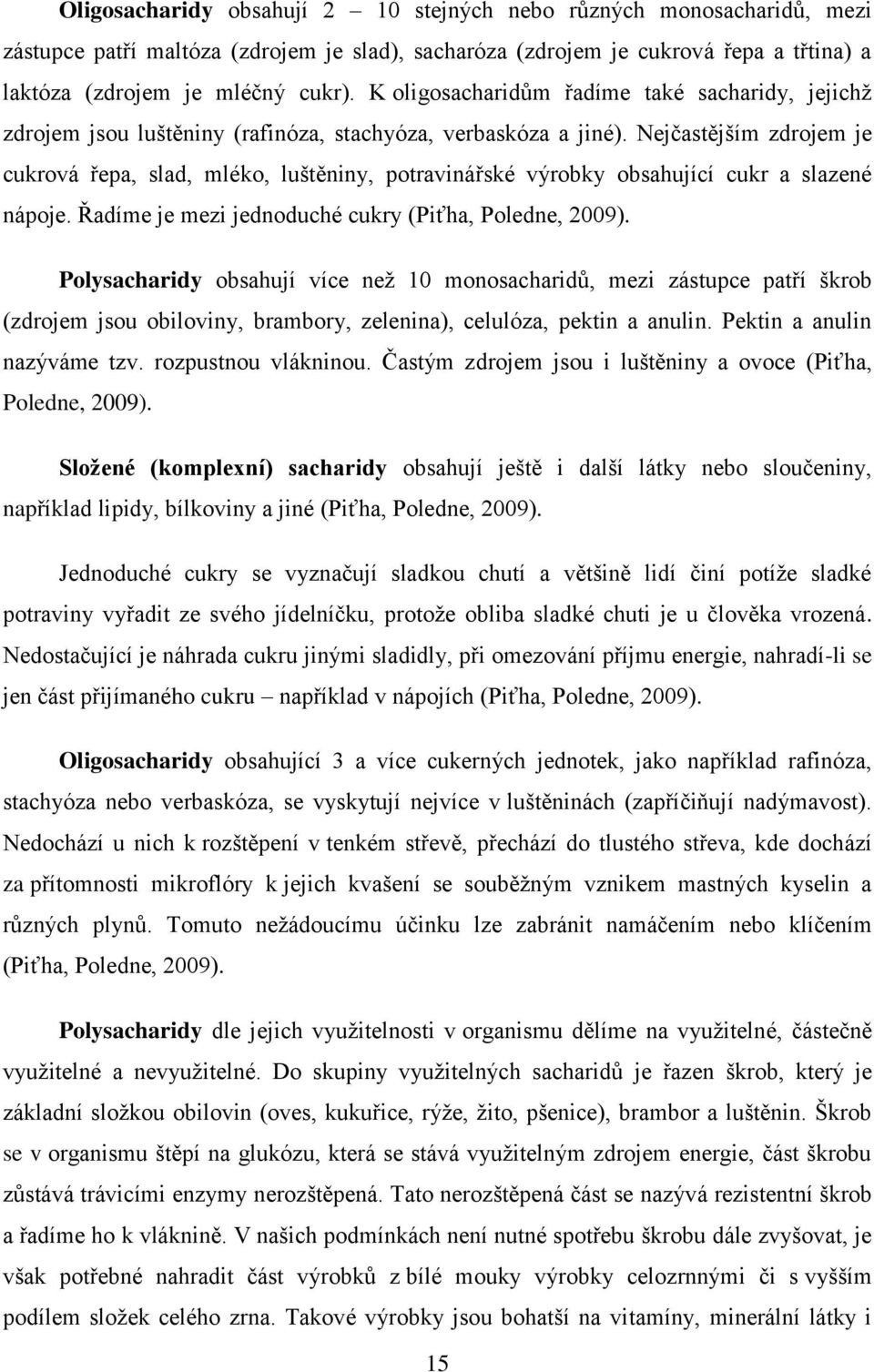 Nejčastějším zdrojem je cukrová řepa, slad, mléko, luštěniny, potravinářské výrobky obsahující cukr a slazené nápoje. Řadíme je mezi jednoduché cukry (Piťha, Poledne, 2009).