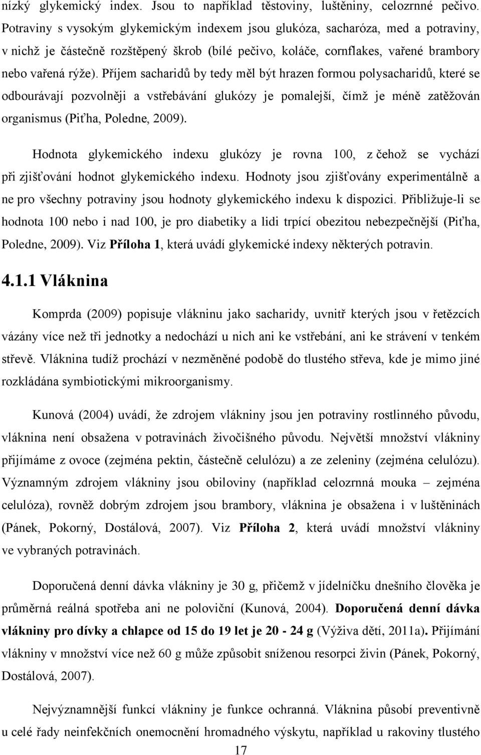 Příjem sacharidŧ by tedy měl být hrazen formou polysacharidŧ, které se odbourávají pozvolněji a vstřebávání glukózy je pomalejší, čímţ je méně zatěţován organismus (Piťha, Poledne, 2009).