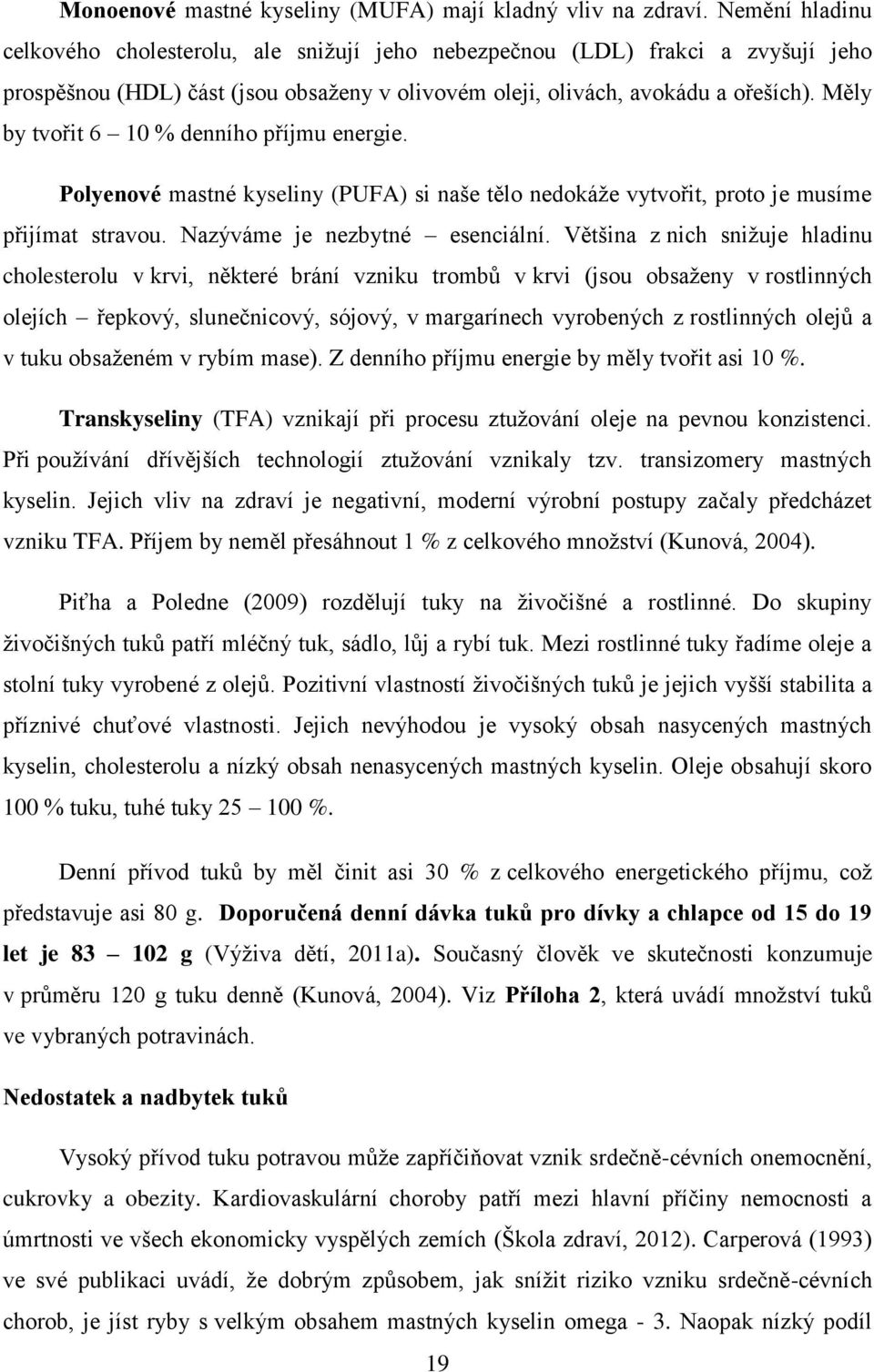 Měly by tvořit 6 10 % denního příjmu energie. Polyenové mastné kyseliny (PUFA) si naše tělo nedokáţe vytvořit, proto je musíme přijímat stravou. Nazýváme je nezbytné esenciální.