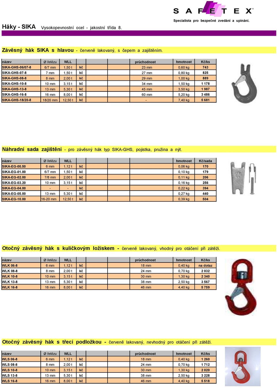 SIKA-GHS-13-8 13 mm 5,30 t kč 45 mm 3,50 kg 1 987 SIKA-GHS-16-8 16 mm 8,00 t kč 60 mm 5,20 kg 3 486 SIKA-GHS-18/20-8 18/20 mm 12,50 t kč - 7,40 kg 5 681 Náhradní sada zajištění - pro závěsný hák typ