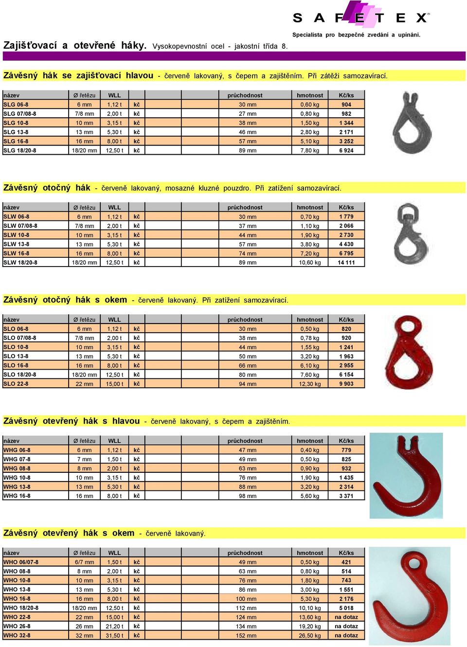 t kč 57 mm 5,10 kg 3 252 SLG 18/20-8 18/20 mm 12,50 t kč 89 mm 7,80 kg 6 924 Závěsný otočný hák - červeně lakovaný, mosazné kluzné pouzdro. Při zatížení samozavírací.