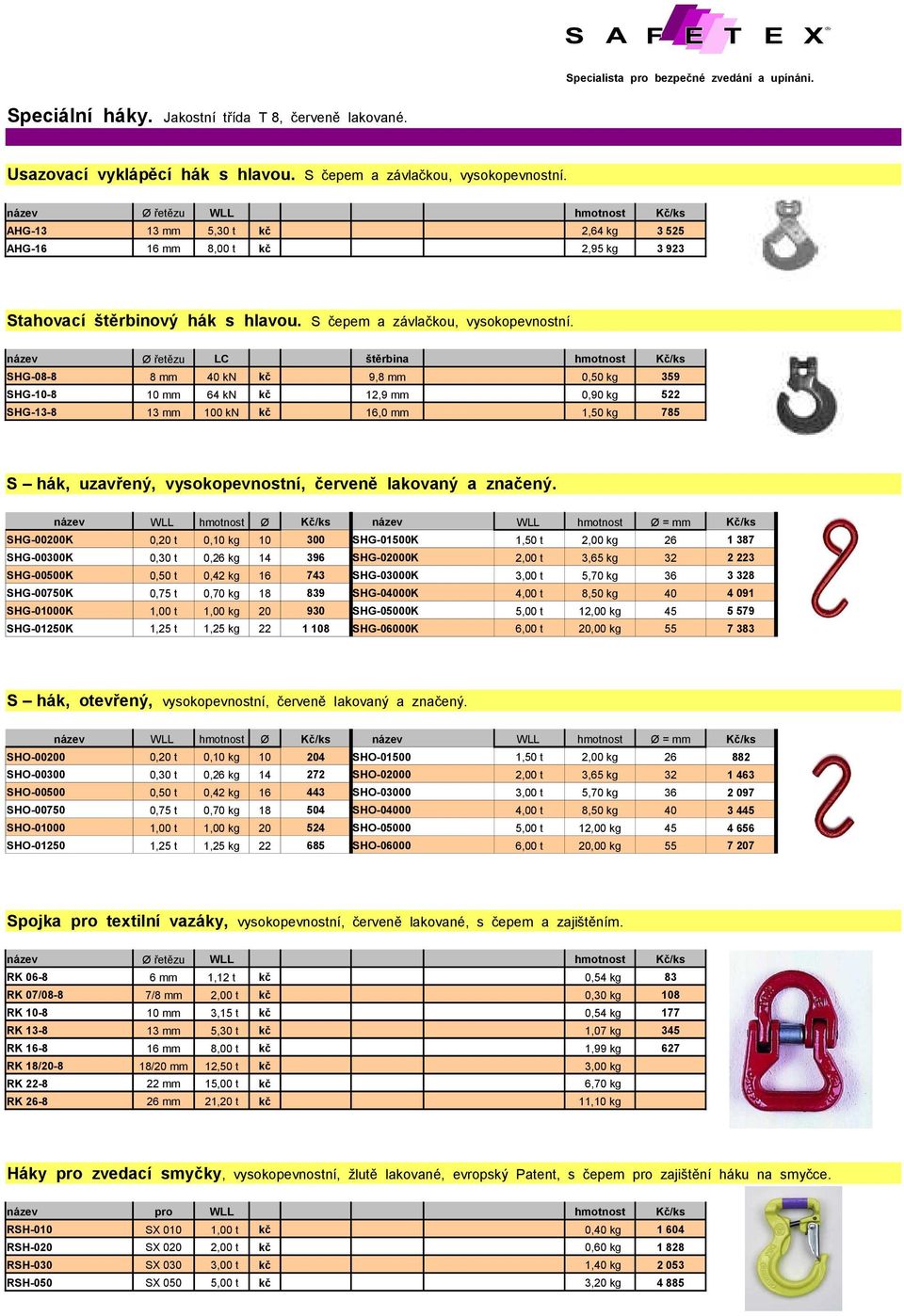 název Ø řetězu LC štěrbina SHG-08-8 8 mm 40 kn kč 9,8 mm 0,50 kg 359 SHG-10-8 10 mm 64 kn kč 12,9 mm 0,90 kg 522 SHG-13-8 13 mm 100 kn kč 16,0 mm 1,50 kg 785 S hák, uzavřený, vysokopevnostní, červeně