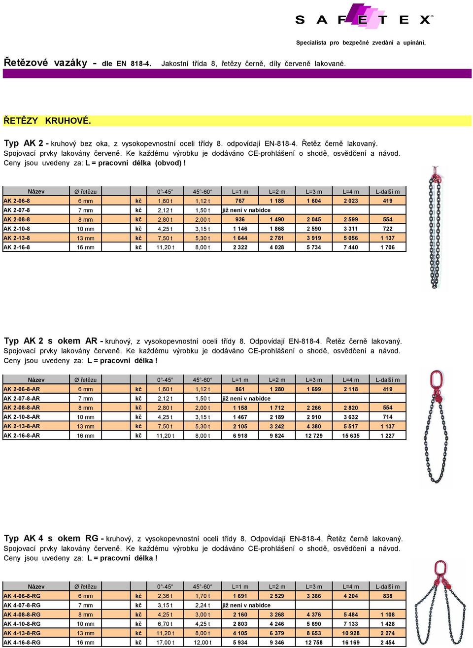 Název Ø řetězu 0-45 45-60 L=1 m L=2 m L=3 m L=4 m L-další m AK 2-06-8 6 mm kč 1,60 t 1,12 t 767 1 185 1 604 2 023 419 AK 2-07-8 7 mm kč 2,12 t 1,50 t již není v nabídce AK 2-08-8 8 mm kč 2,80 t 2,00