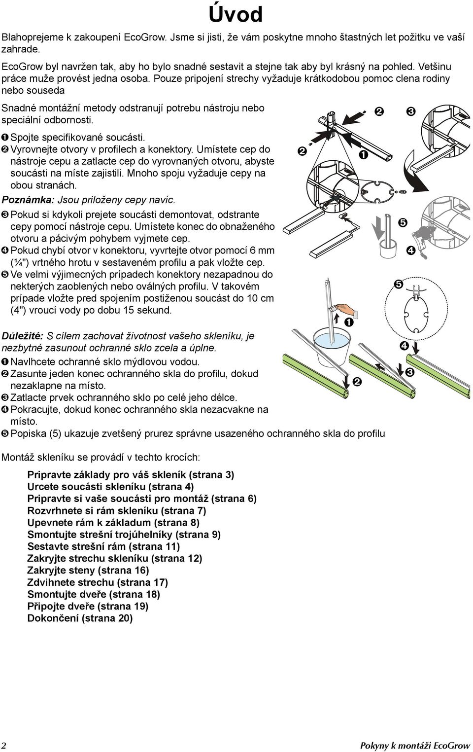 Pouze pripojení strechy vyžaduje krátkodobou pomoc clena rodiny nebo souseda Snadné montážní metody odstranují potrebu nástroju nebo speciální odbornosti. Spojte specifikované soucásti.