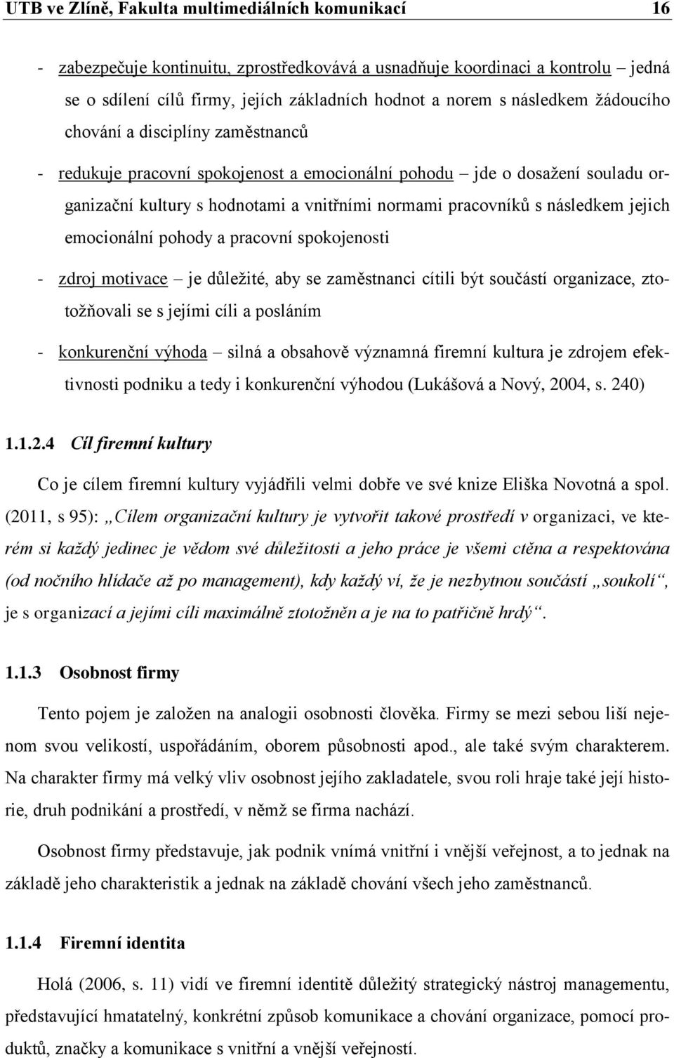 následkem jejich emocionální pohody a pracovní spokojenosti - zdroj motivace je důležité, aby se zaměstnanci cítili být součástí organizace, ztotožňovali se s jejími cíli a posláním - konkurenční