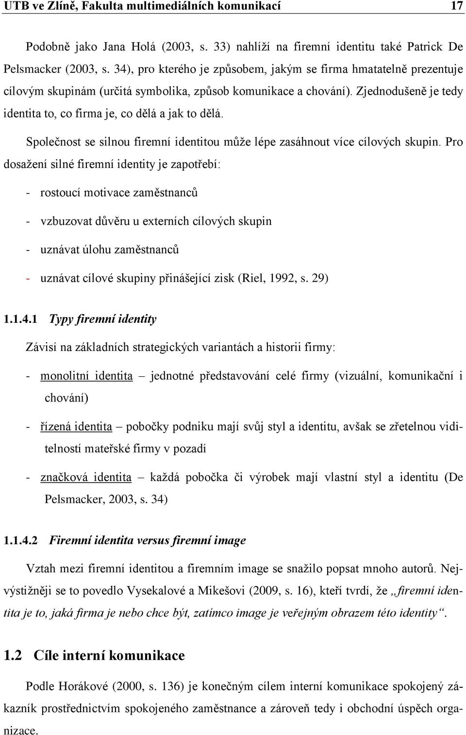 Zjednodušeně je tedy identita to, co firma je, co dělá a jak to dělá. Společnost se silnou firemní identitou může lépe zasáhnout více cílových skupin.