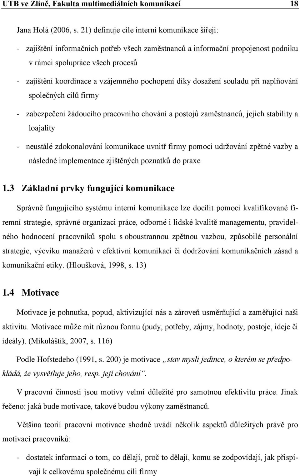 pochopení díky dosažení souladu při naplňování společných cílů firmy - zabezpečení žádoucího pracovního chování a postojů zaměstnanců, jejich stability a loajality - neustálé zdokonalování komunikace