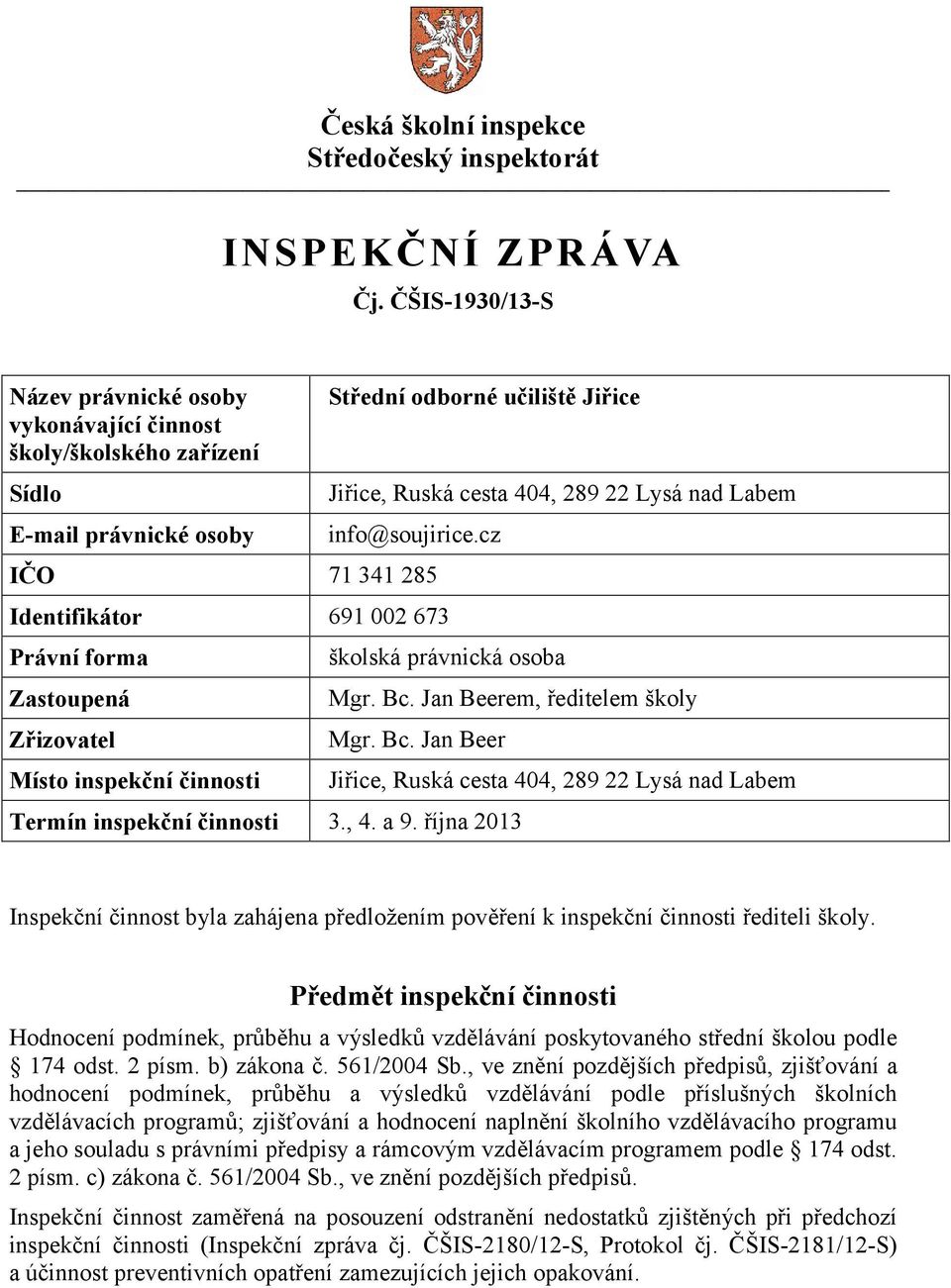 info@soujirice.cz IČO 71 341 285 Identifikátor 691 002 673 Právní forma Zastoupená Zřizovatel Místo inspekční činnosti školská právnická osoba Mgr. Bc. Jan Beerem, ředitelem školy Mgr. Bc. Jan Beer Termín inspekční činnosti 3.