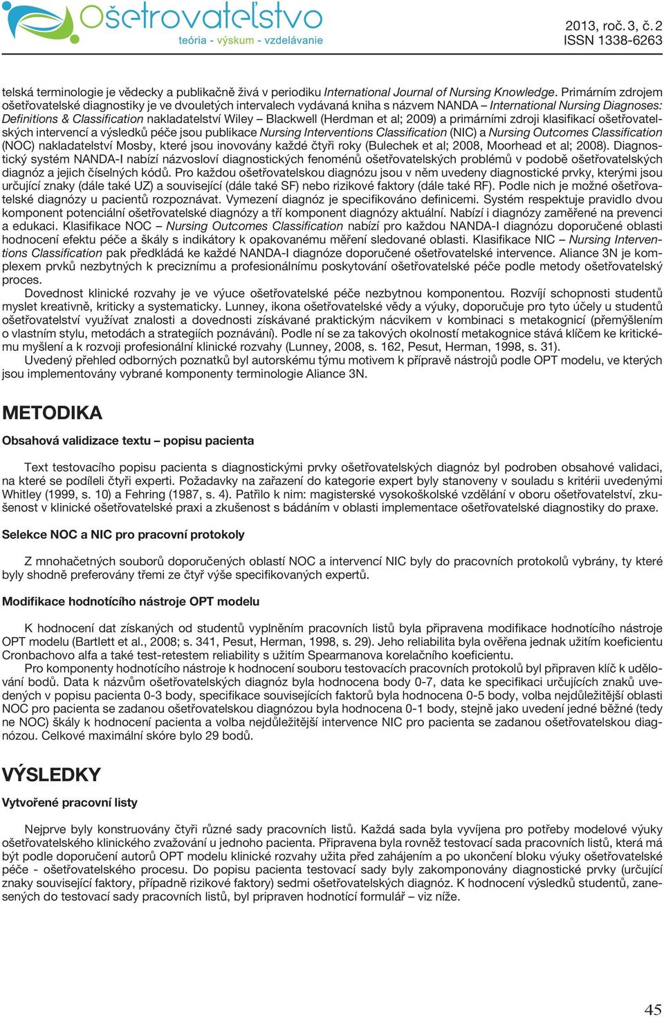 (Herdman et al; 2009) a primárními zdroji klasifikací ošetřovatelských intervencí a výsledků péče jsou publikace Nursing Interventions Classification (NIC) a Nursing Outcomes Classification (NOC)