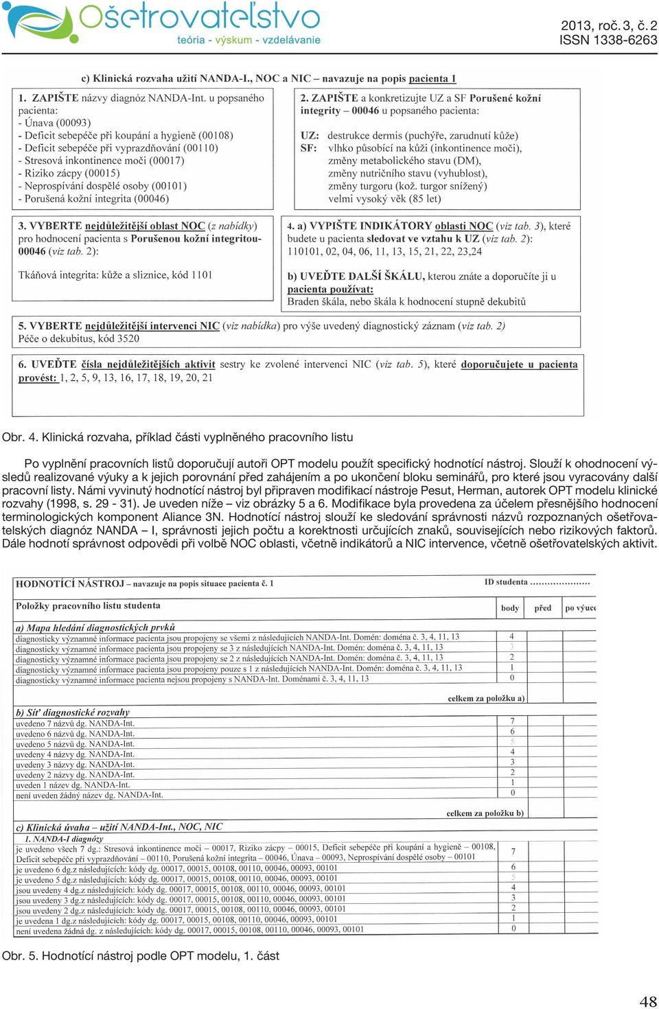 Námi vyvinutý hodnotící nástroj byl připraven modifikací nástroje Pesut, Herman, autorek OPT modelu klinické rozvahy (1998, s. 29-31). Je uveden níže viz obrázky 5 a 6.